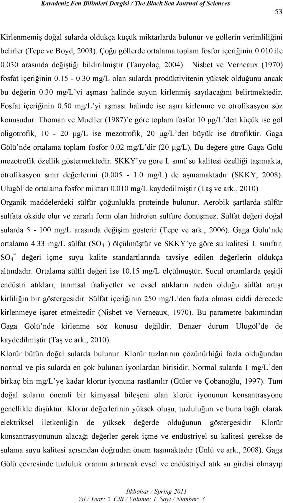 30 mg/l yi aşması halinde suyun kirlenmiş sayılacağını belirtmektedir. Fosfat içeriğinin 0.50 mg/l yi aşması halinde ise aşırı kirlenme ve ötrofikasyon söz konusudur.