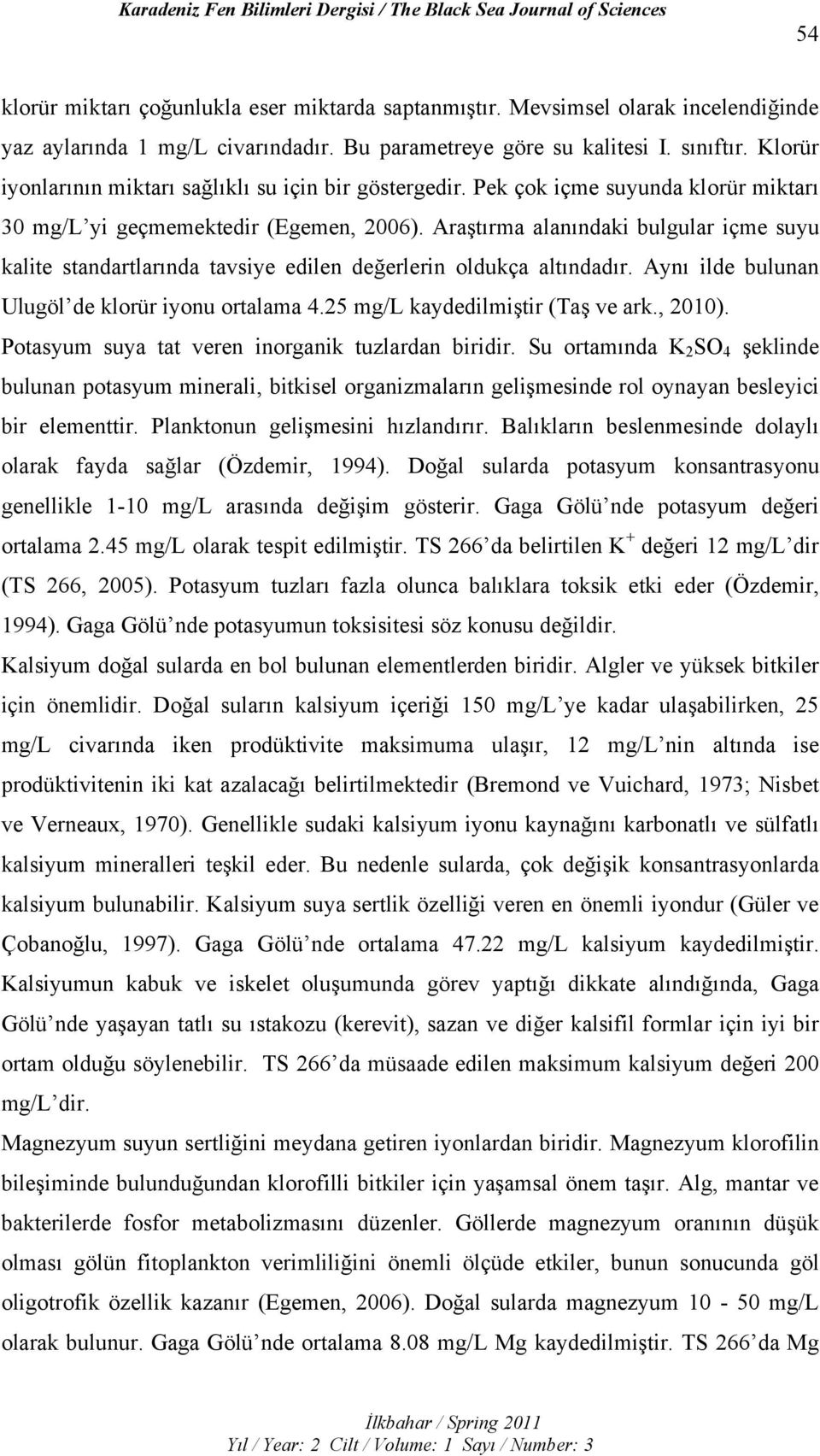 Araştırma alanındaki bulgular içme suyu kalite standartlarında tavsiye edilen değerlerin oldukça altındadır. Aynı ilde bulunan Ulugöl de klorür iyonu ortalama 4.25 mg/l kaydedilmiştir (Taş ve ark.