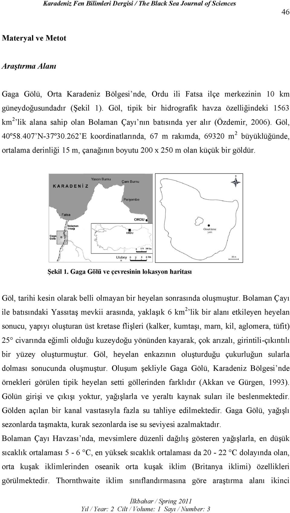 262 E koordinatlarında, 67 m rakımda, 69320 m 2 büyüklüğünde, ortalama derinliği 15 m, çanağının boyutu 200 x 250 m olan küçük bir göldür. Şekil 1.