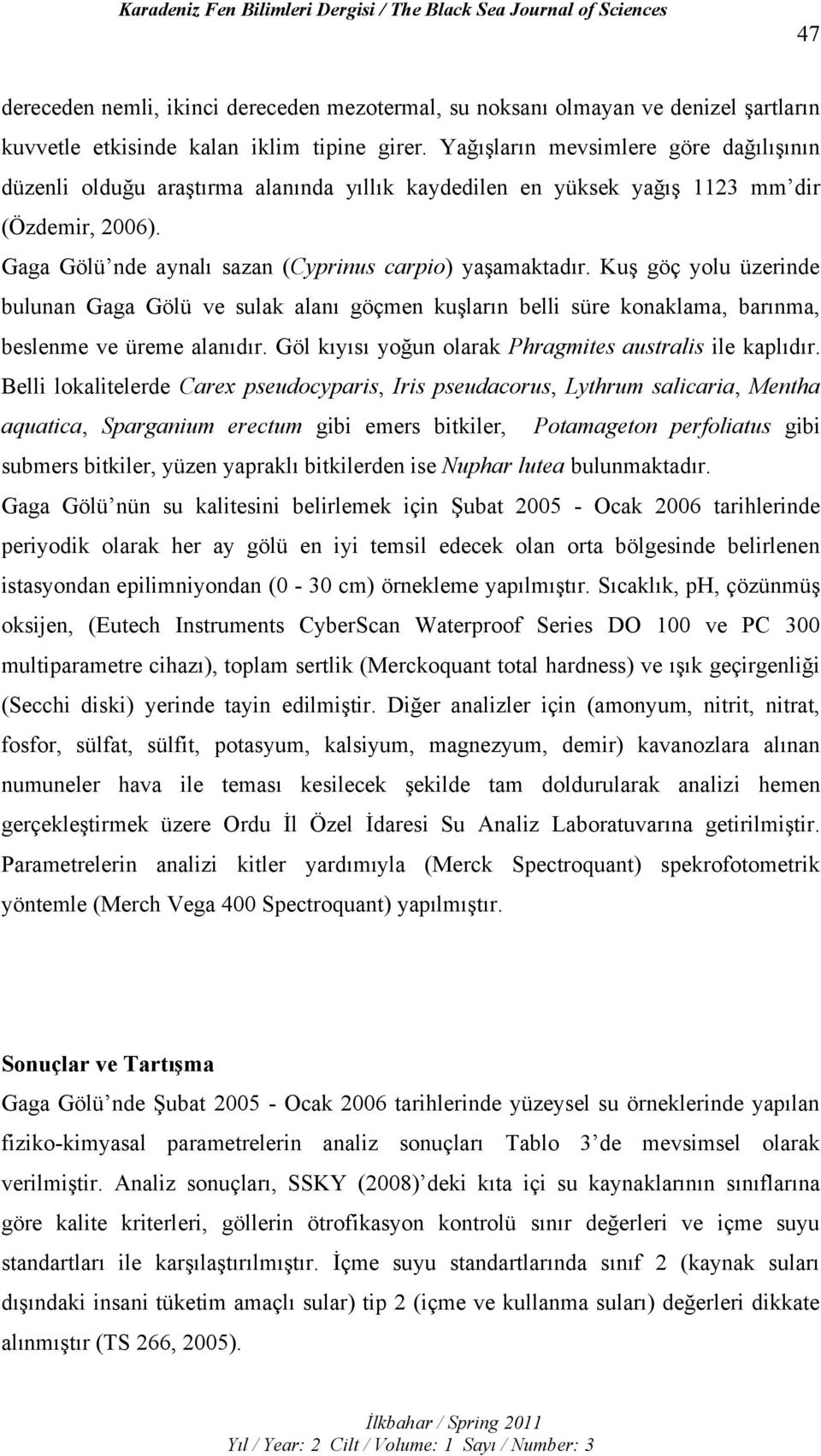 Kuş göç yolu üzerinde bulunan Gaga Gölü ve sulak alanı göçmen kuşların belli süre konaklama, barınma, beslenme ve üreme alanıdır. Göl kıyısı yoğun olarak Phragmites australis ile kaplıdır.