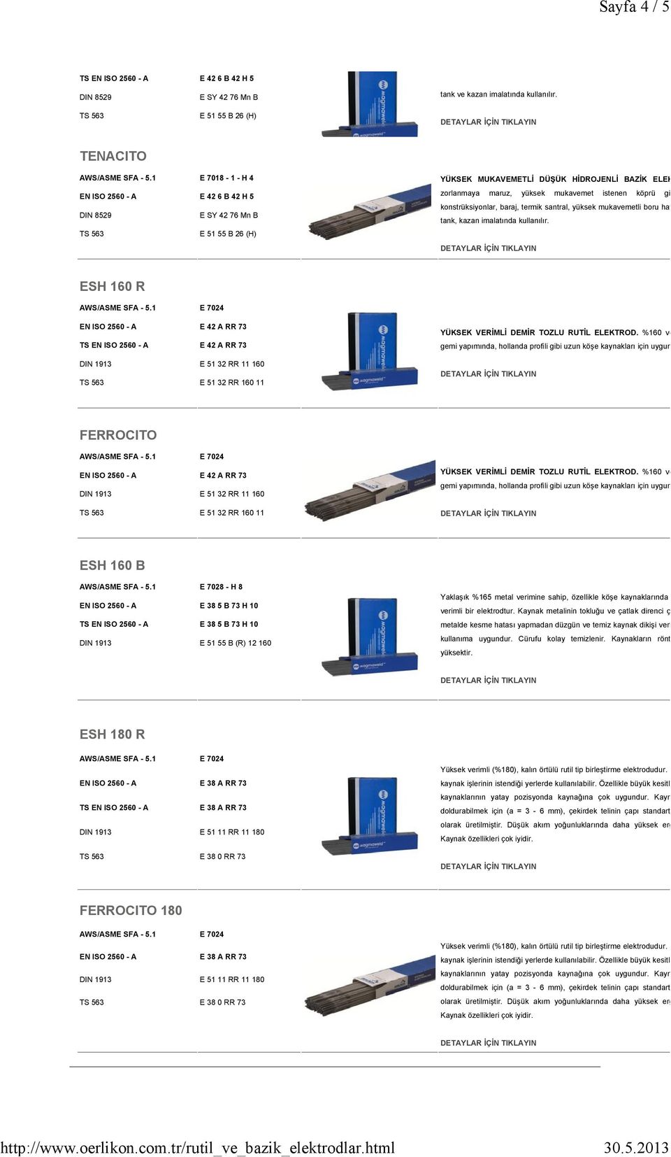 EN ISO 2560 - A E 426 B 42 H 5 E SY 4276 Mn B E 5155 B 26 (H) zorlanmaya maruz, yüksek mukavemet istenen köprü gibi büyük çelik konstrüksiyonlar, baraj, termik santral, yüksek mukavemetli boru