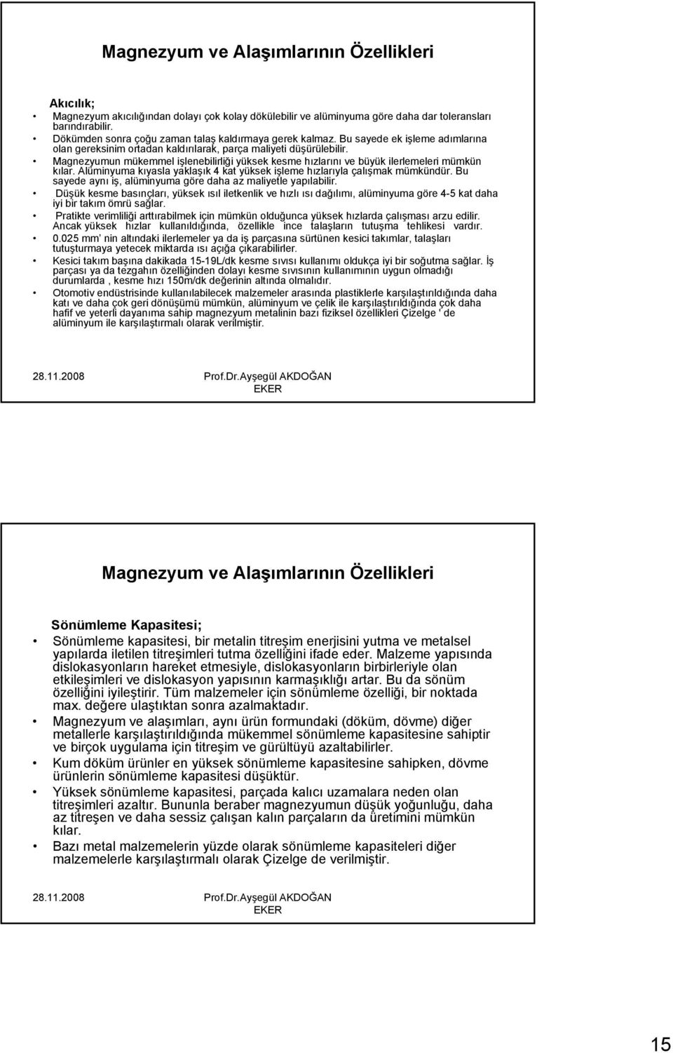 Magnezyumun mükemmel işlenebilirliği yüksek kesme hızlarını ve büyük ilerlemeleri mümkün kılar. Alüminyuma kıyasla yaklaşık 4 kat yüksek işleme hızlarıyla çalışmak mümkündür.