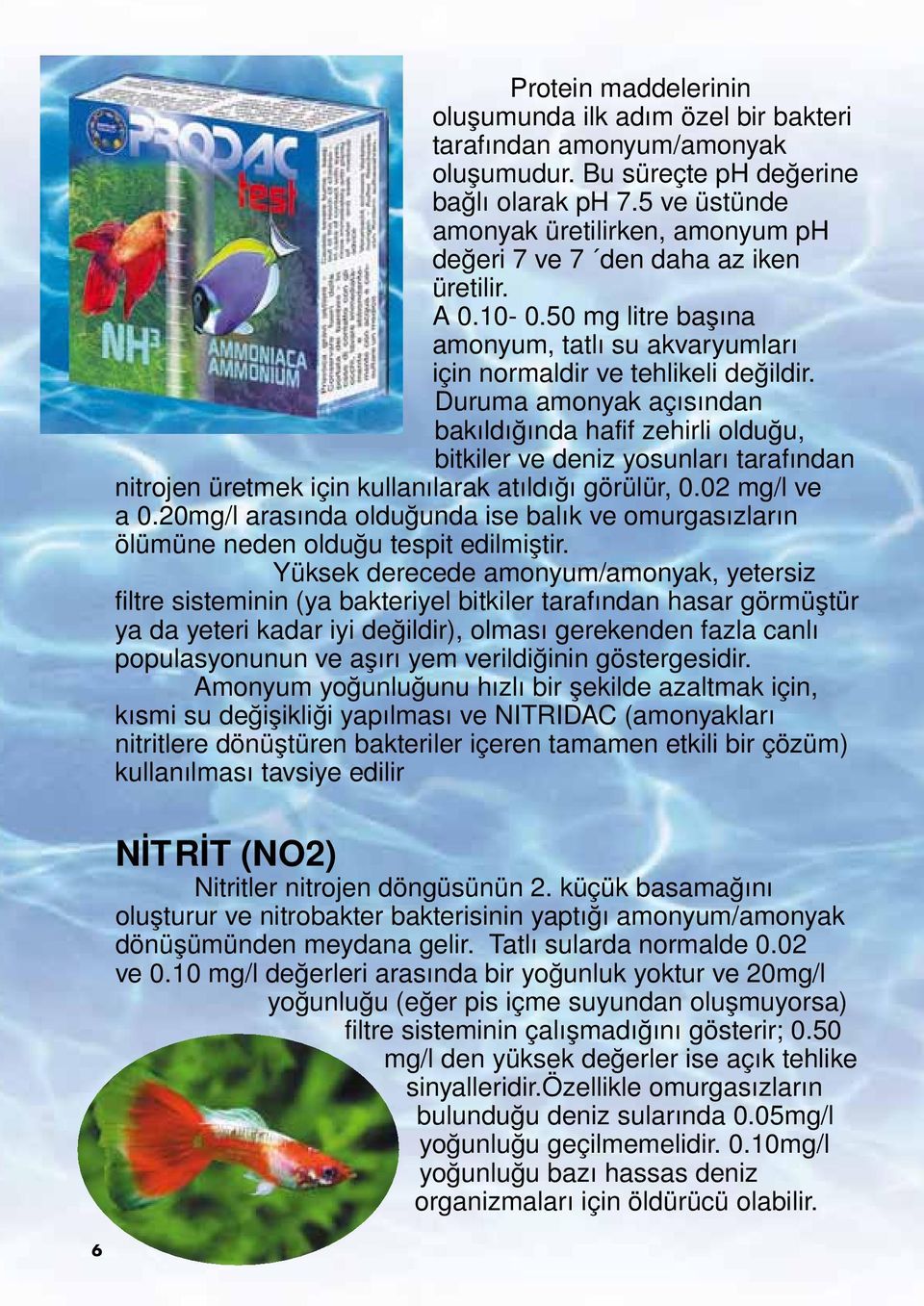 Duruma amonyak açısından bakıldığında hafif zehirli olduğu, bitkiler ve deniz yosunları tarafından nitrojen üretmek için kullanılarak atıldığı görülür, 0.02 mg/l ve a 0.