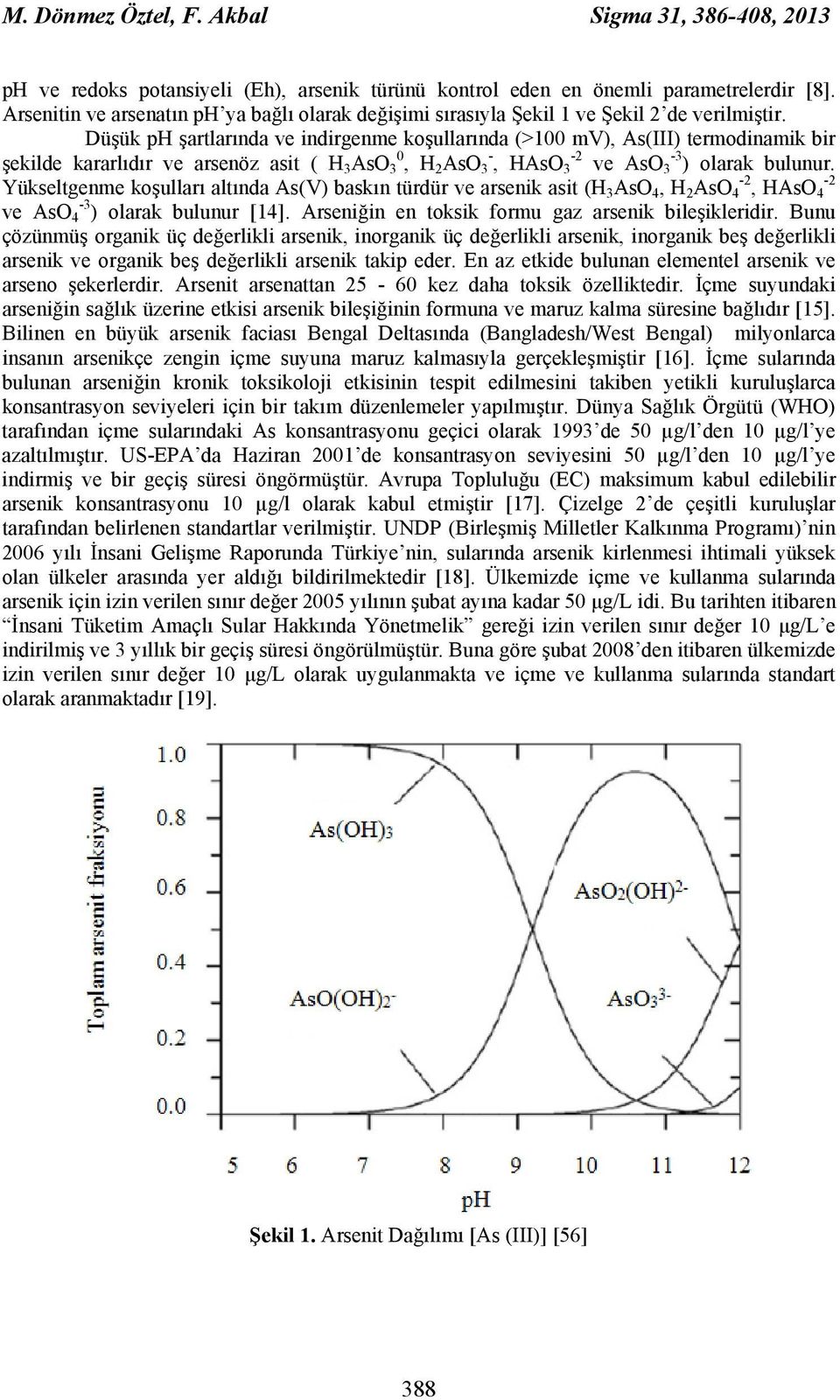 Düşük ph şartlarında ve indirgenme koşullarında (>100 mv), As(III) termodinamik bir şekilde kararlıdır ve arsenöz asit ( H 3 AsO 0 3, H 2 AsO - 3, HAsO -2 3 ve AsO -3 3 ) olarak bulunur.