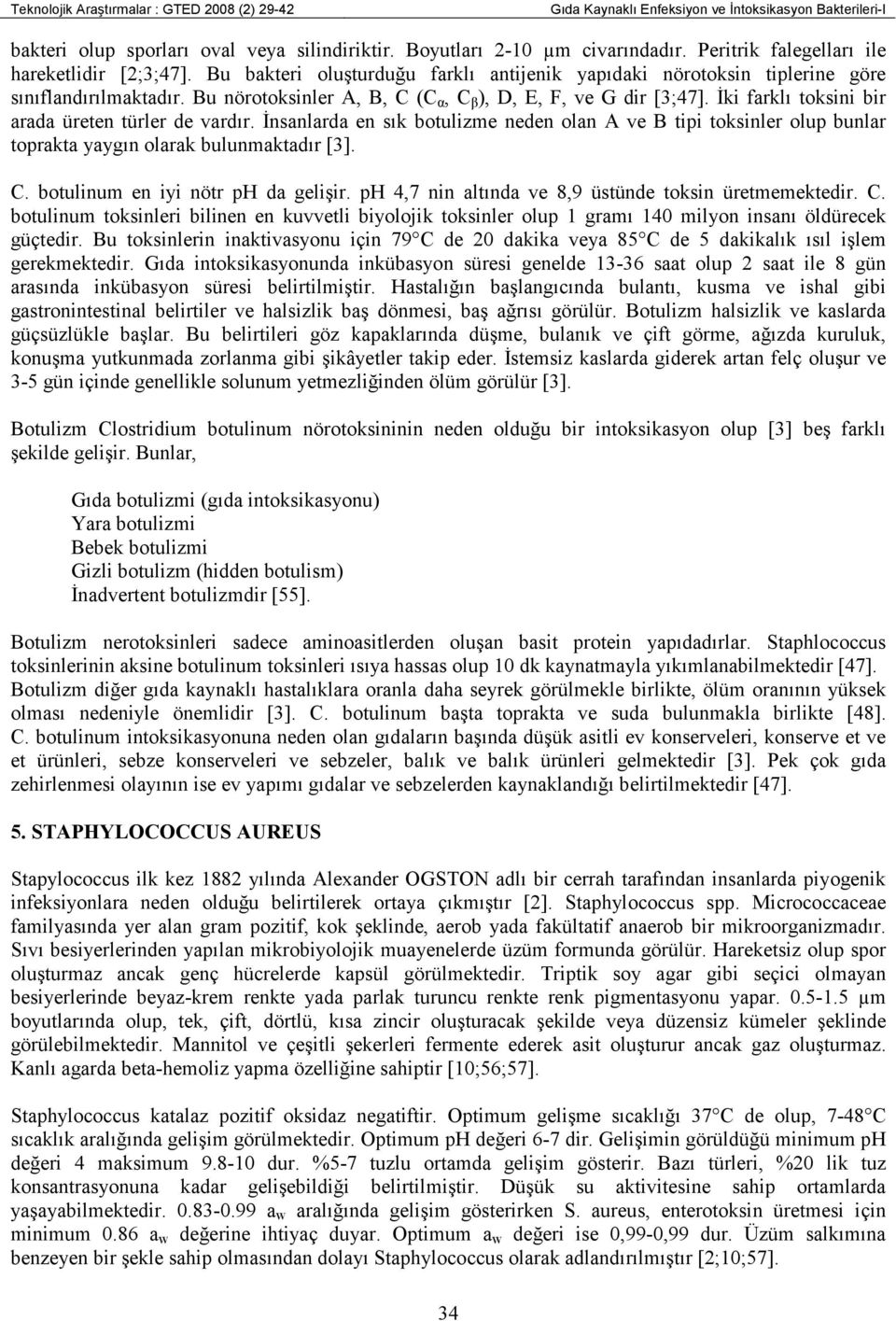 Đki farklı toksini bir arada üreten türler de vardır. Đnsanlarda en sık botulizme neden olan A ve B tipi toksinler olup bunlar toprakta yaygın olarak bulunmaktadır [3]. C.