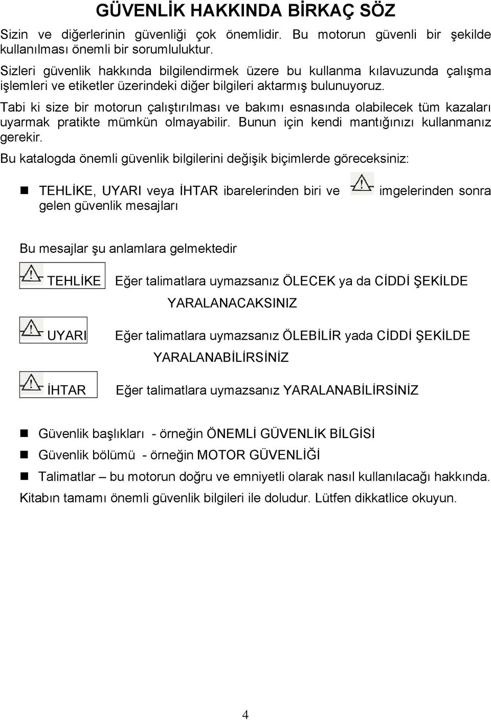 Tabi ki size bir motorun çalıştırılması ve bakımı esnasında olabilecek tüm kazaları uyarmak pratikte mümkün olmayabilir. Bunun için kendi mantığınızı kullanmanız gerekir.