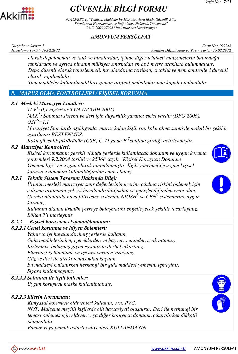 MARUZ OLMA KONTROLLERİ / KİŞİSEL KORUNMA 8.1 Mesleki Maruziyet Limitleri: TLV 4 : 0,1 mg/m³ as TWA (ACGIH 2001) MAK 5 : Solunum sistemi ve deri için duyarlılık yaratıcı etkisi vardır (DFG 2006).