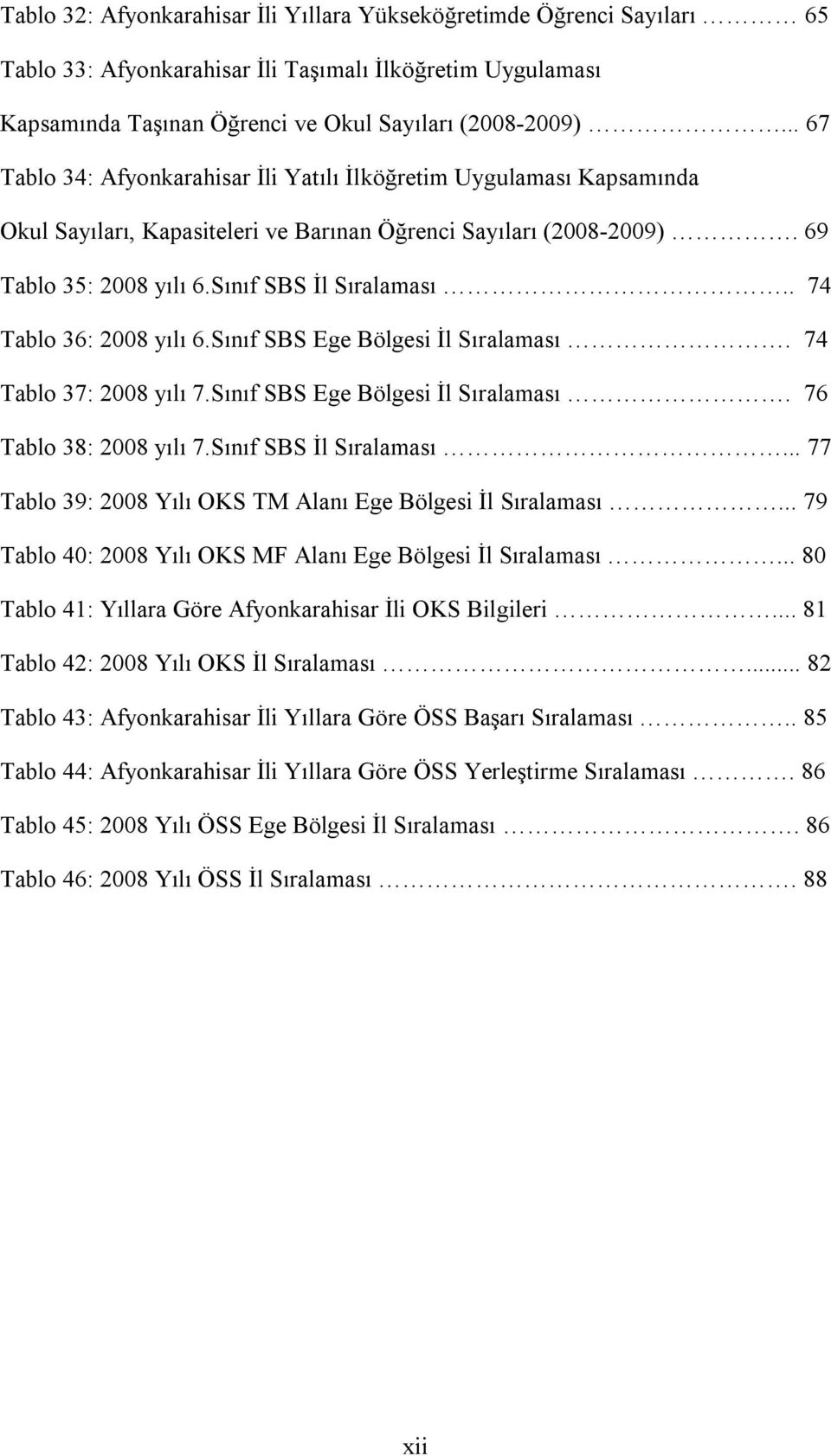 . 74 Tablo 36: 2008 yılı 6.Sınıf SBS Ege Bölgesi İl Sıralaması. 74 Tablo 37: 2008 yılı 7.Sınıf SBS Ege Bölgesi İl Sıralaması. 76 Tablo 38: 2008 yılı 7.Sınıf SBS İl Sıralaması.