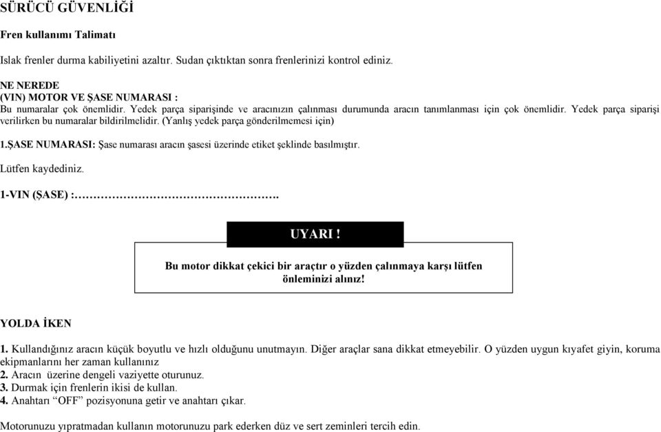 Yedek parça siparişi verilirken bu numaralar bildirilmelidir. (Yanlış yedek parça gönderilmemesi için) 1.ŞASE NUMARASI: Şase numarası aracın şasesi üzerinde etiket şeklinde basılmıştır.