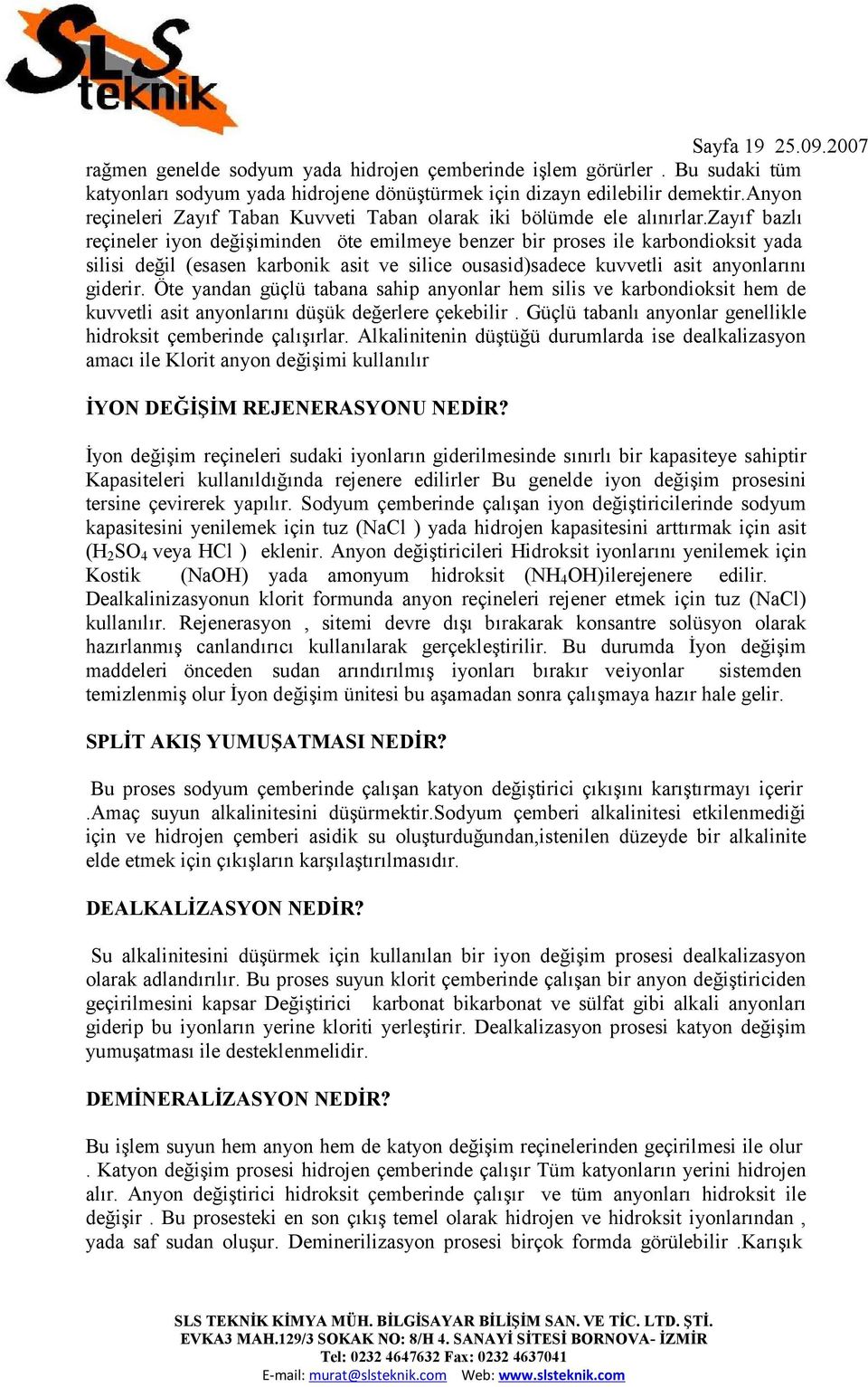 zayıf bazlı reçineler iyon değişiminden öte emilmeye benzer bir proses ile karbondioksit yada silisi değil (esasen karbonik asit ve silice ousasid)sadece kuvvetli asit anyonlarını giderir.