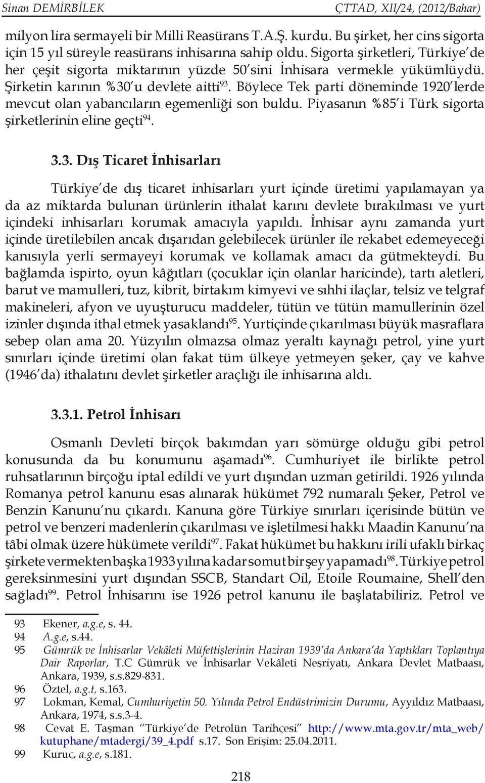 Böylece Tek parti döneminde 1920 lerde mevcut olan yabancıların egemenliği son buldu. Piyasanın %85 i Türk sigorta şirketlerinin eline geçti 94. 3.