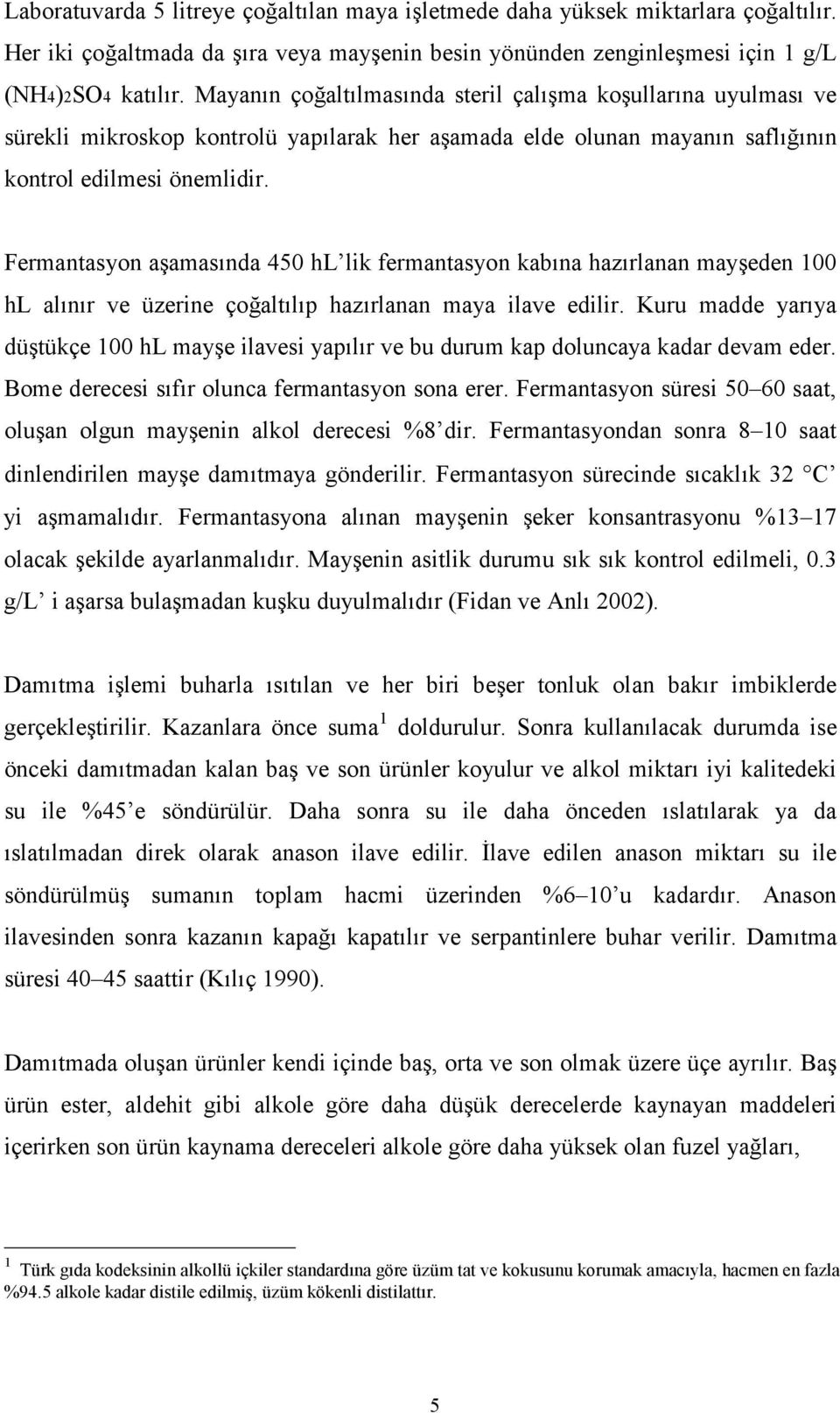 Fermantasyon aşamasında 450 hl lik fermantasyon kabına hazırlanan mayşeden 100 hl alınır ve üzerine çoğaltılıp hazırlanan maya ilave edilir.