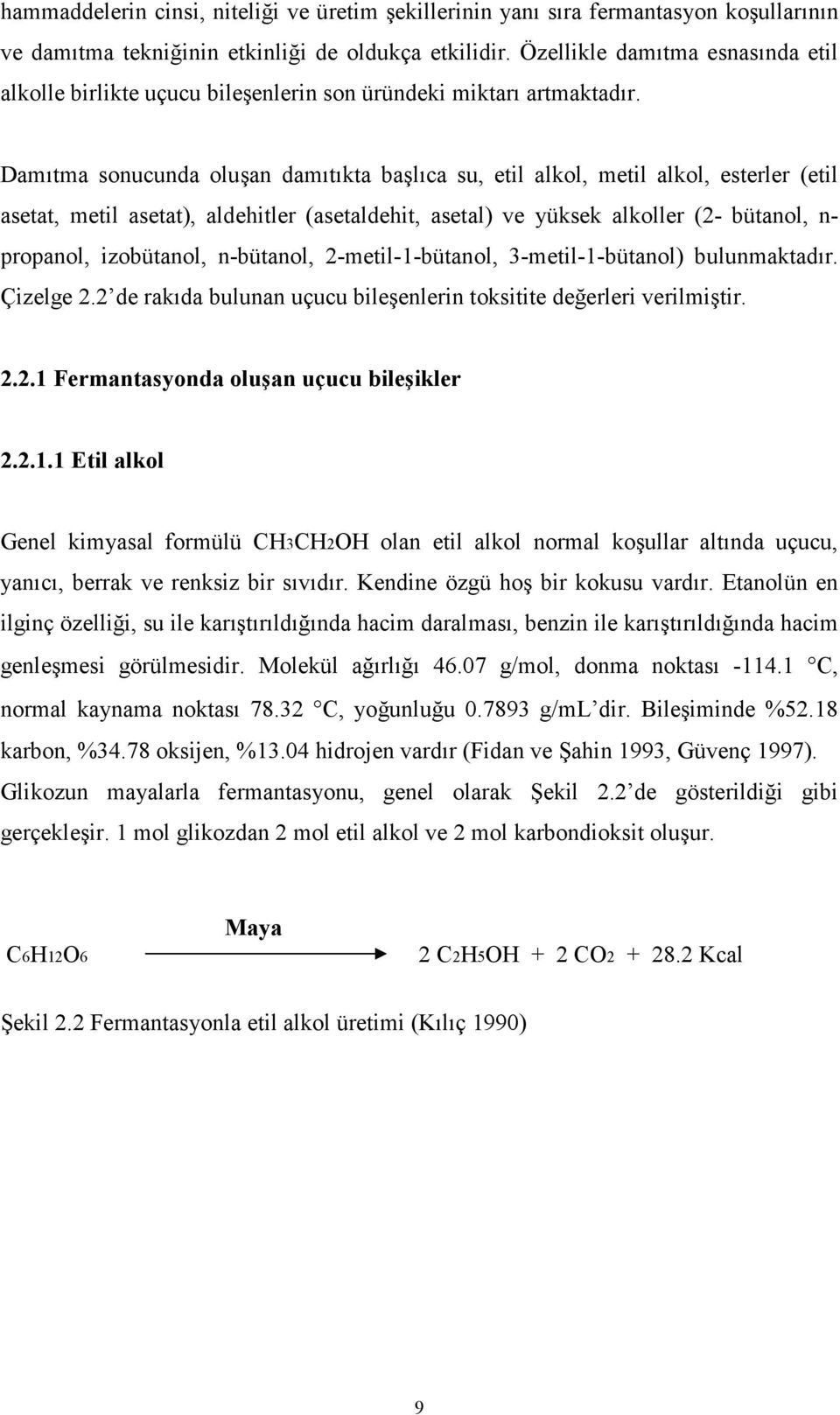 Damıtma sonucunda oluşan damıtıkta başlıca su, etil alkol, metil alkol, esterler (etil asetat, metil asetat), aldehitler (asetaldehit, asetal) ve yüksek alkoller (2- bütanol, n- propanol, izobütanol,