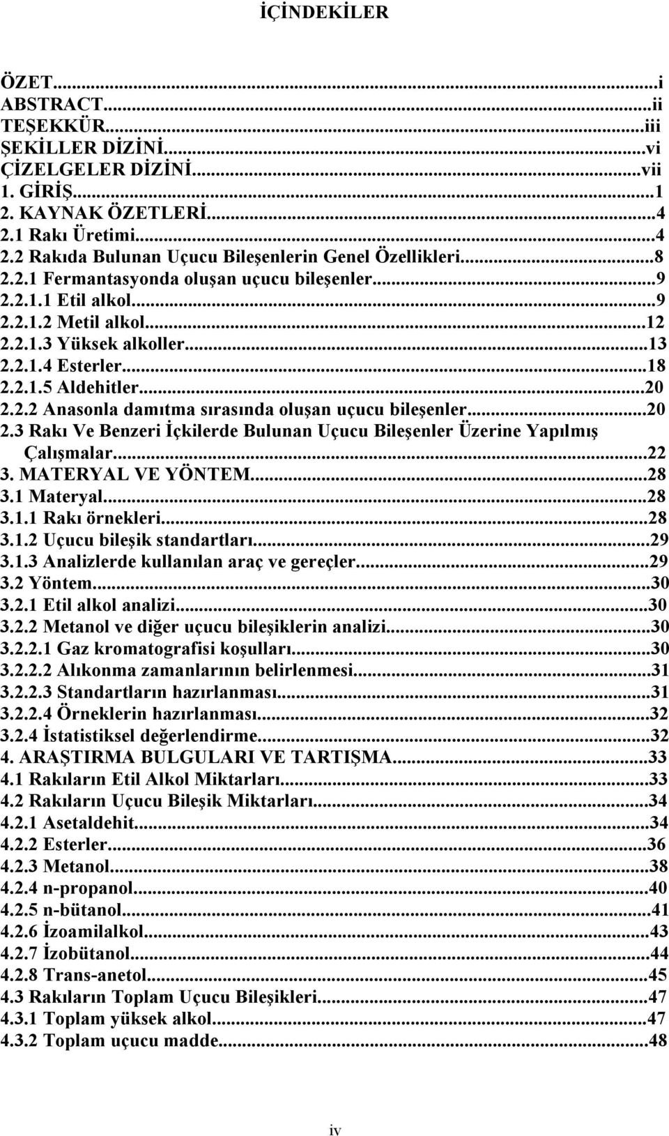 ..20 2.3 Rakı Ve Benzeri İçkilerde Bulunan Uçucu Bileşenler Üzerine Yapılmış Çalışmalar...22 3. MATERYAL VE YÖNTEM...28 3.1 Materyal...28 3.1.1 Rakı örnekleri...28 3.1.2 Uçucu bileşik standartları.