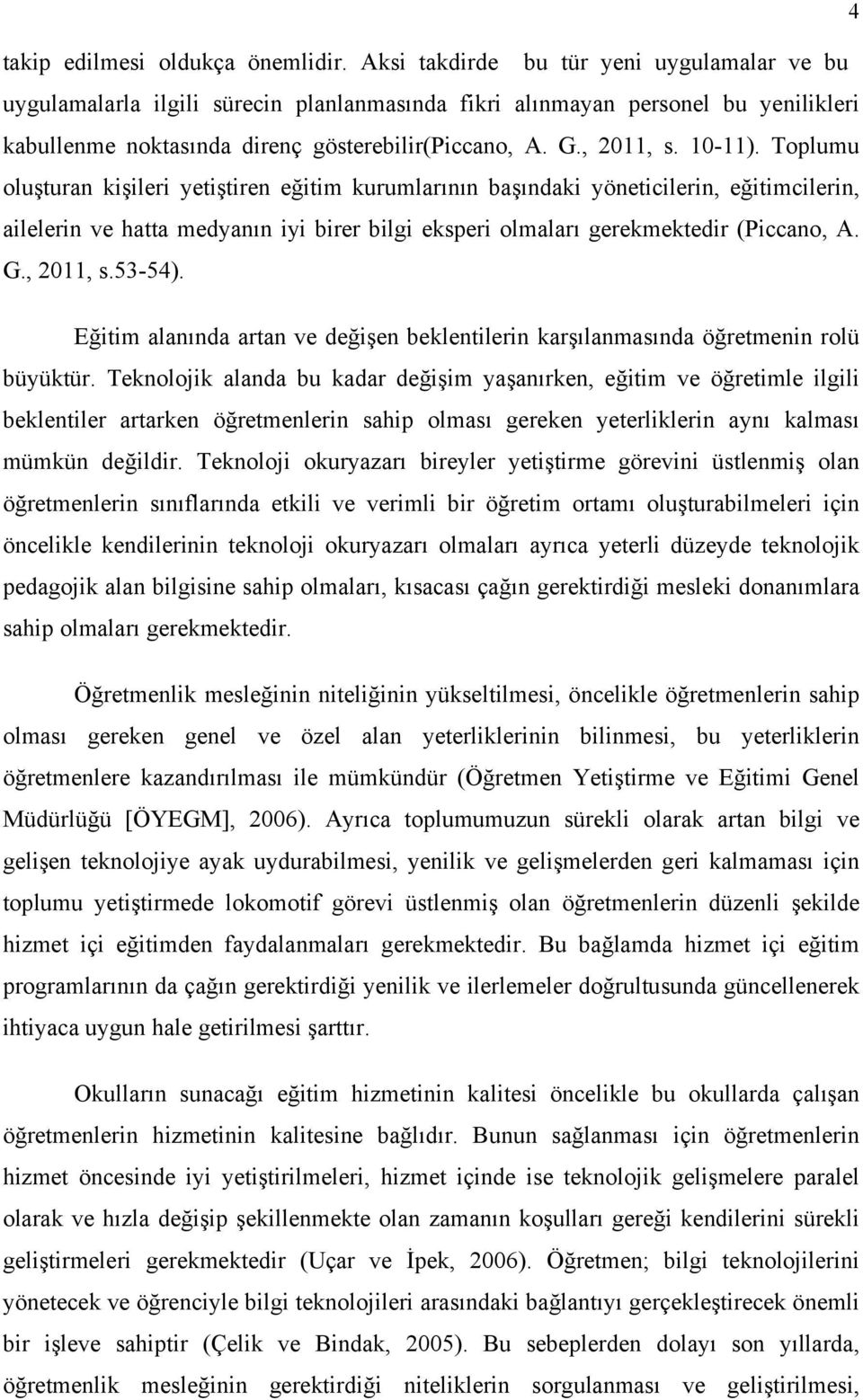 10-11). Toplumu oluşturan kişileri yetiştiren eğitim kurumlarının başındaki yöneticilerin, eğitimcilerin, ailelerin ve hatta medyanın iyi birer bilgi eksperi olmaları gerekmektedir (Piccano, A. G.