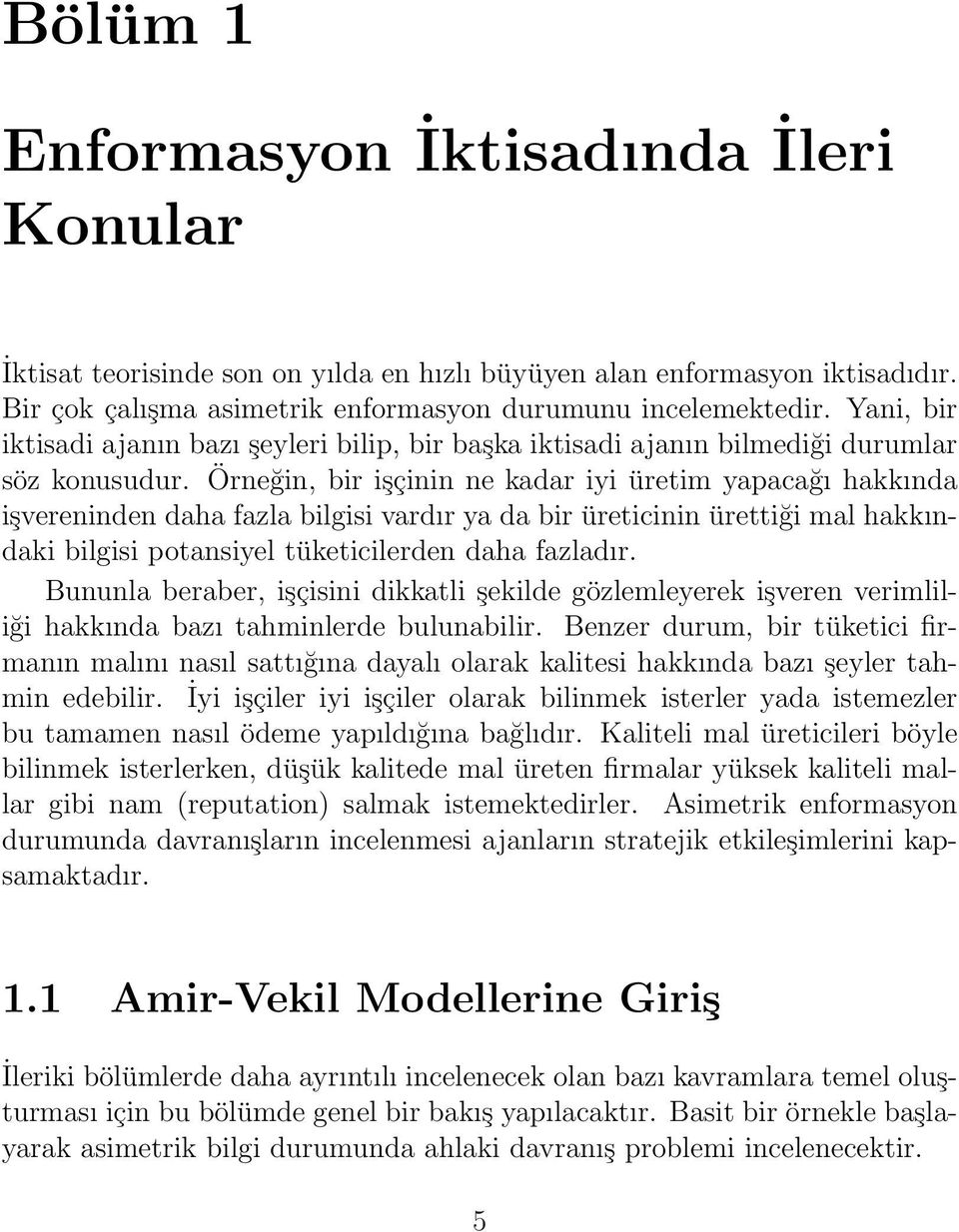 Örneğin, bir işçinin ne kadar iyi üretim yapacağı hakkında işvereninden daha fazla bilgisi vardır ya da bir üreticinin ürettiği mal hakkındaki bilgisi potansiyel tüketicilerden daha fazladır.