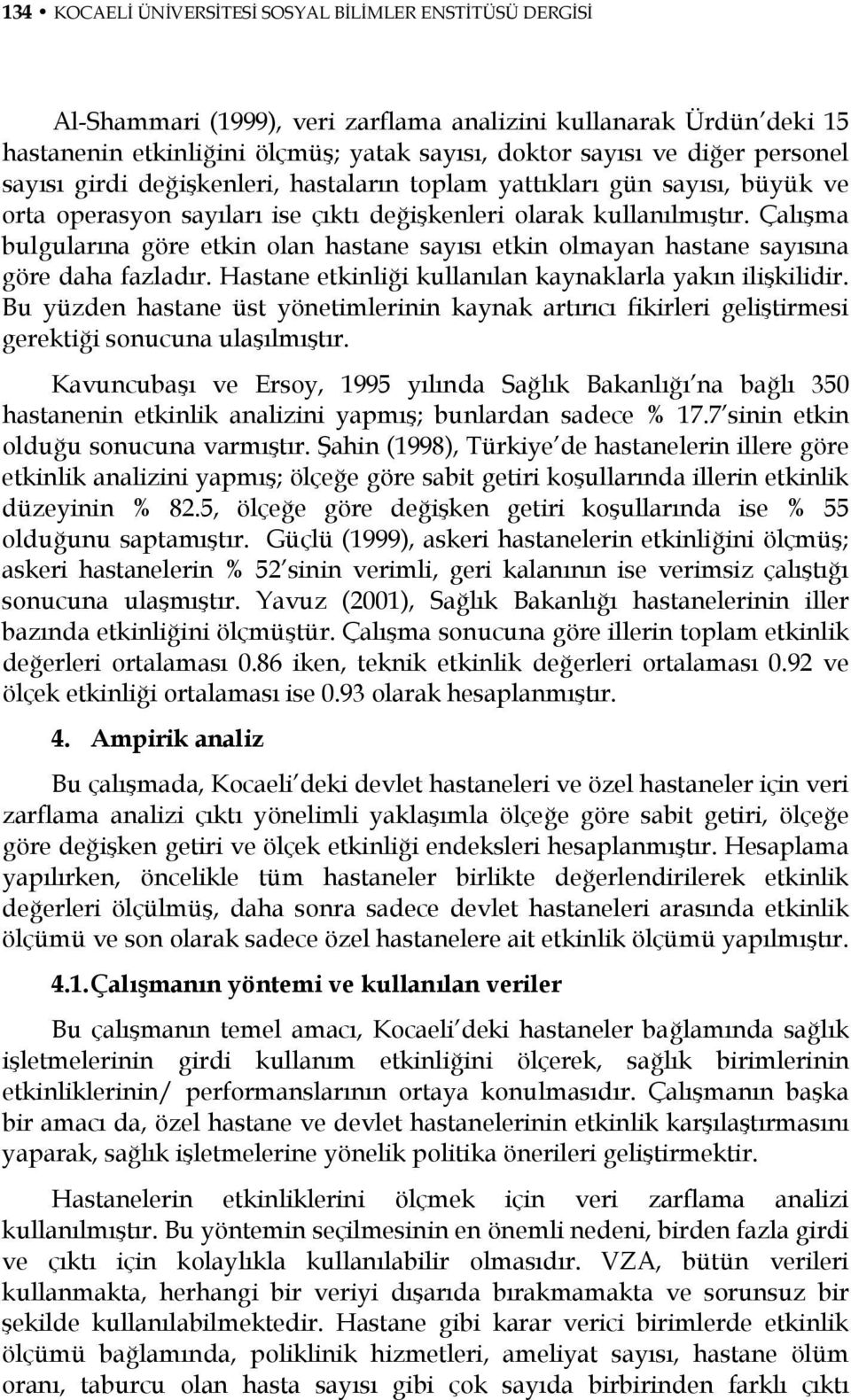 Çalışma bulgularına göre etkin olan hastane sayısı etkin olmayan hastane sayısına göre daha fazladır. Hastane etkinliği kullanılan kaynaklarla yakın ilişkilidir.