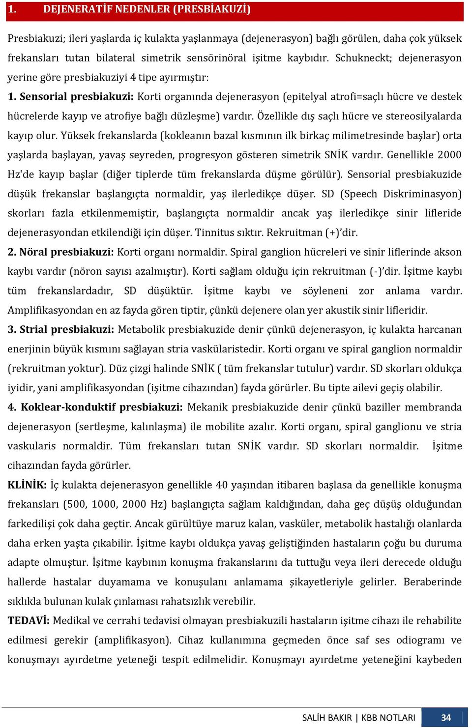 Sensorial presbiakuzi: Korti organında dejenerasyon (epitelyal atrofi=saçlı hücre ve destek hücrelerde kayıp ve atrofiye bağlı düzleşme) vardır.