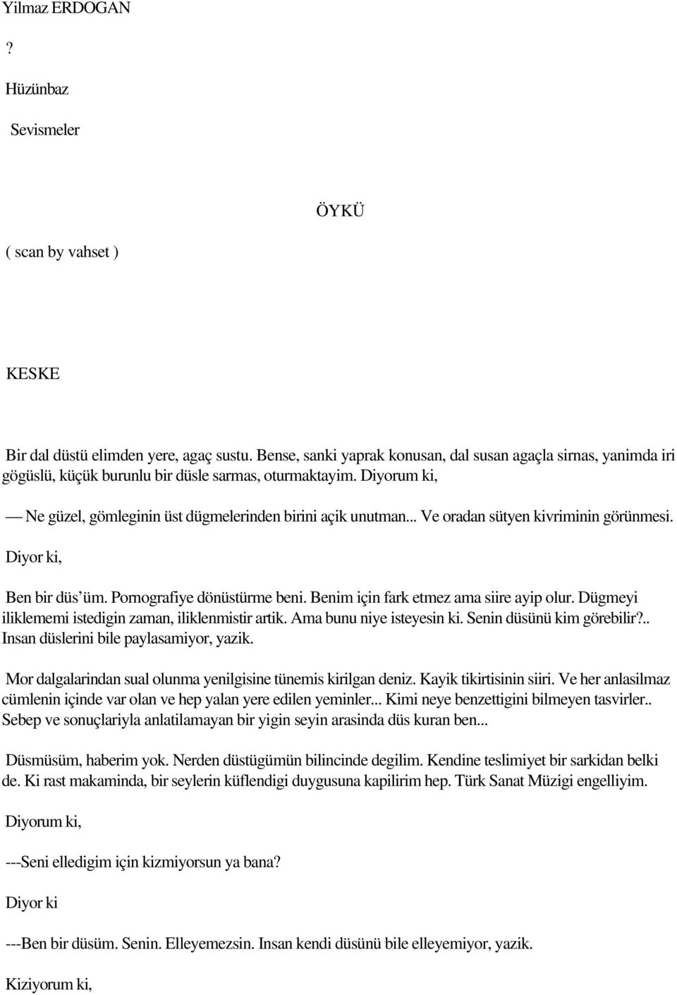 .. Ve oradan sütyen kivriminin görünmesi. Diyor ki, Ben bir düs üm. Pornografiye dönüstürme beni. Benim için fark etmez ama siire ayip olur. Dügmeyi iliklememi istedigin zaman, iliklenmistir artik.