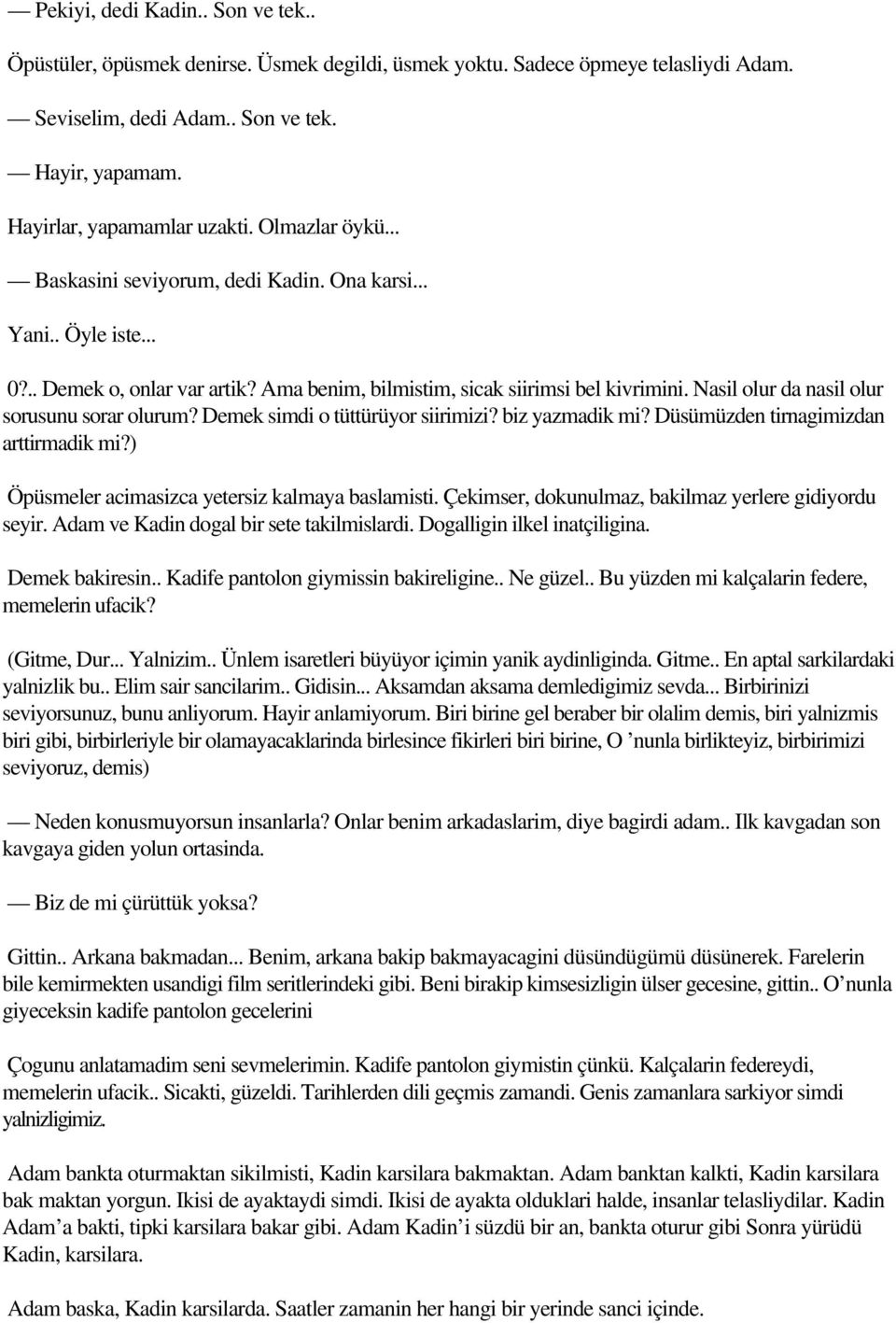 Nasil olur da nasil olur sorusunu sorar olurum? Demek simdi o tüttürüyor siirimizi? biz yazmadik mi? Düsümüzden tirnagimizdan arttirmadik mi?) Öpüsmeler acimasizca yetersiz kalmaya baslamisti.