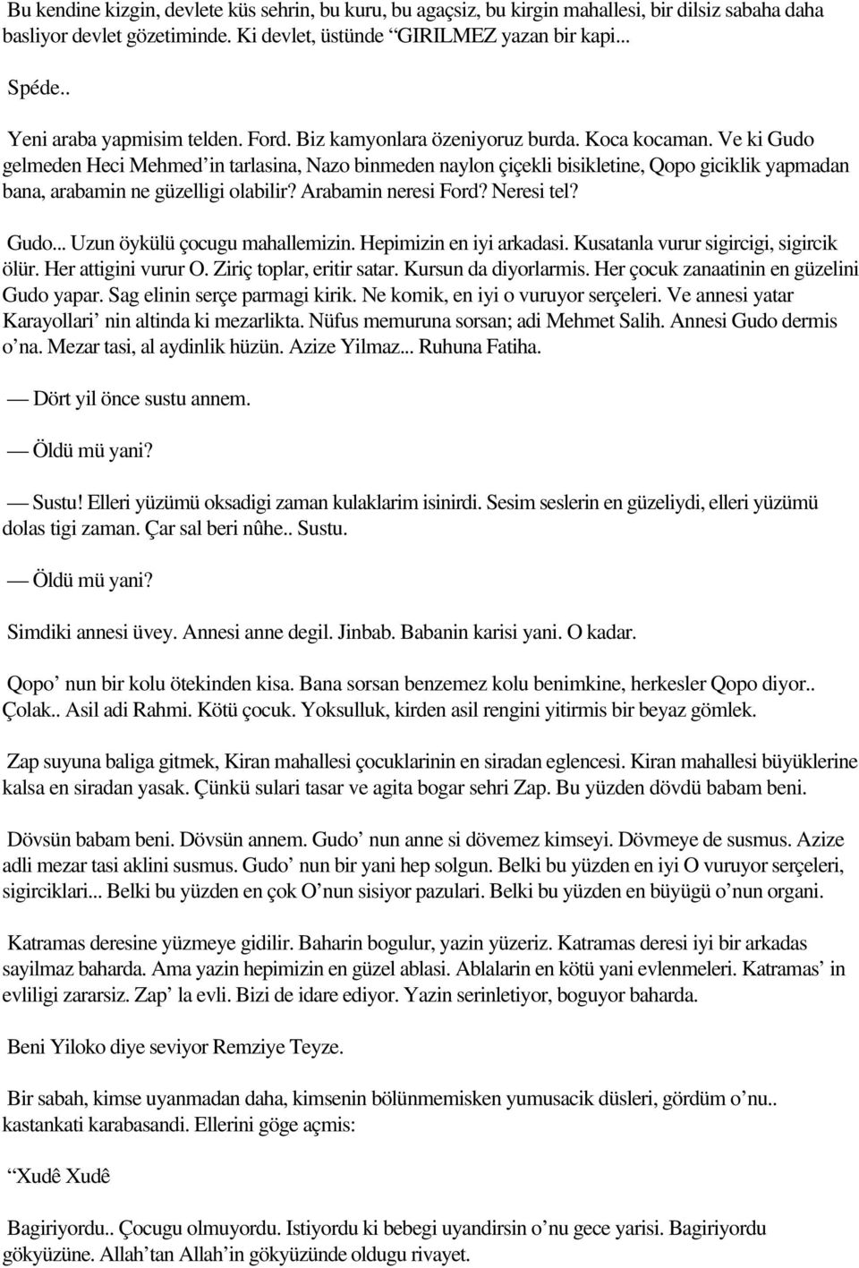 Ve ki Gudo gelmeden Heci Mehmed in tarlasina, Nazo binmeden naylon çiçekli bisikletine, Qopo giciklik yapmadan bana, arabamin ne güzelligi olabilir? Arabamin neresi Ford? Neresi tel? Gudo... Uzun öykülü çocugu mahallemizin.