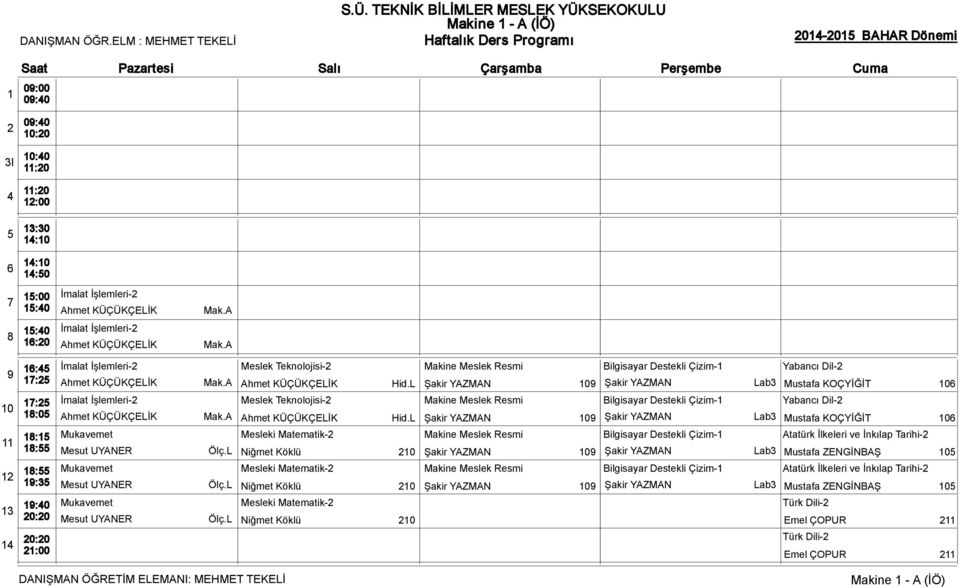 L Şakir YAZMAN 0 Şakir YAZMAN Lab3 Mustafa KOÇYİĞİT 0 İmalat İşlemleri- Meslek Teknolojisi- Makine Meslek Resmi Bilgisayar Destekli Çizim- Yabancı Dil- Ahmet KÜÇÜKÇELİK Mak.A Ahmet KÜÇÜKÇELİK Hid.