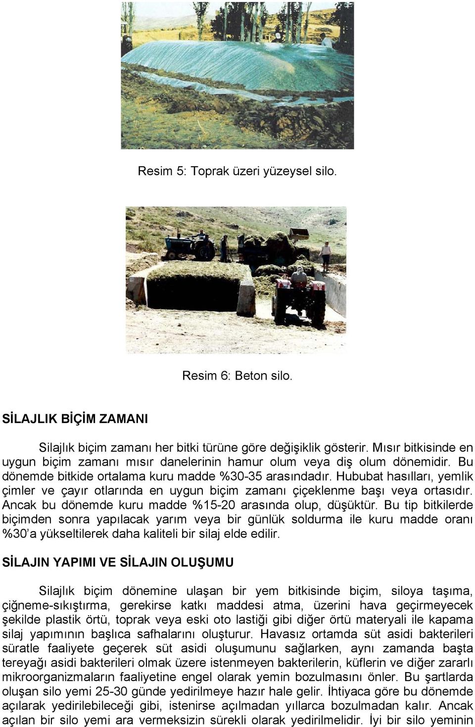 Hububat hasılları, yemlik çimler ve çayır otlarında en uygun biçim zamanı çiçeklenme başı veya ortasıdır. Ancak bu dönemde kuru madde %15-20 arasında olup, düşüktür.