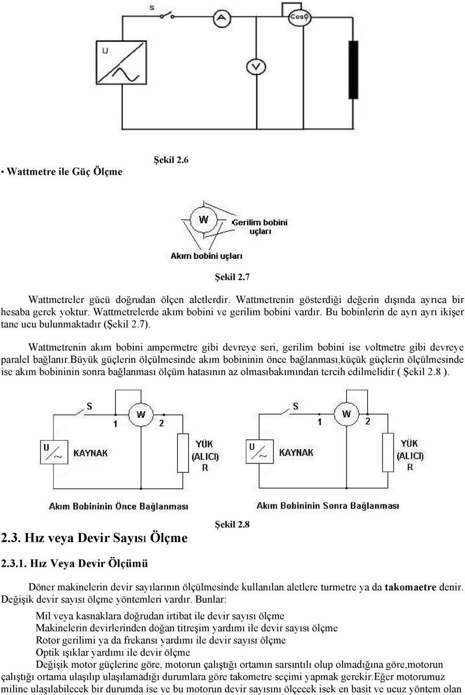 Wattmetrenin akım bobini ampermetre gibi devreye seri, gerilim bobini ise voltmetre gibi devreye paralel bağlanır.