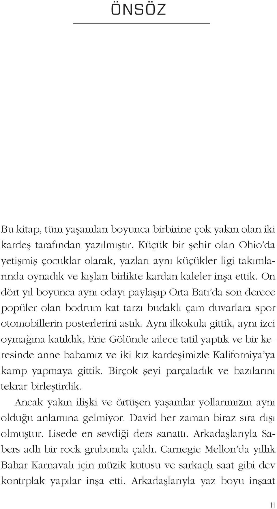 On dört yıl boyunca aynı odayı paylaşıp Orta Batı da son derece popüler olan bodrum kat tarzı budaklı çam duvarlara spor otomobillerin posterlerini astık.