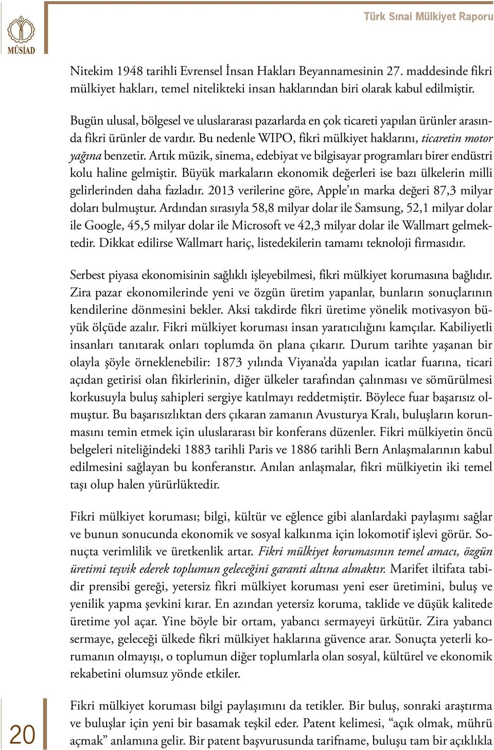 Artık müzik, sinema, edebiyat ve bilgisayar programları birer endüstri kolu haline gelmiştir. Büyük markaların ekonomik değerleri ise bazı ülkelerin milli gelirlerinden daha fazladır.