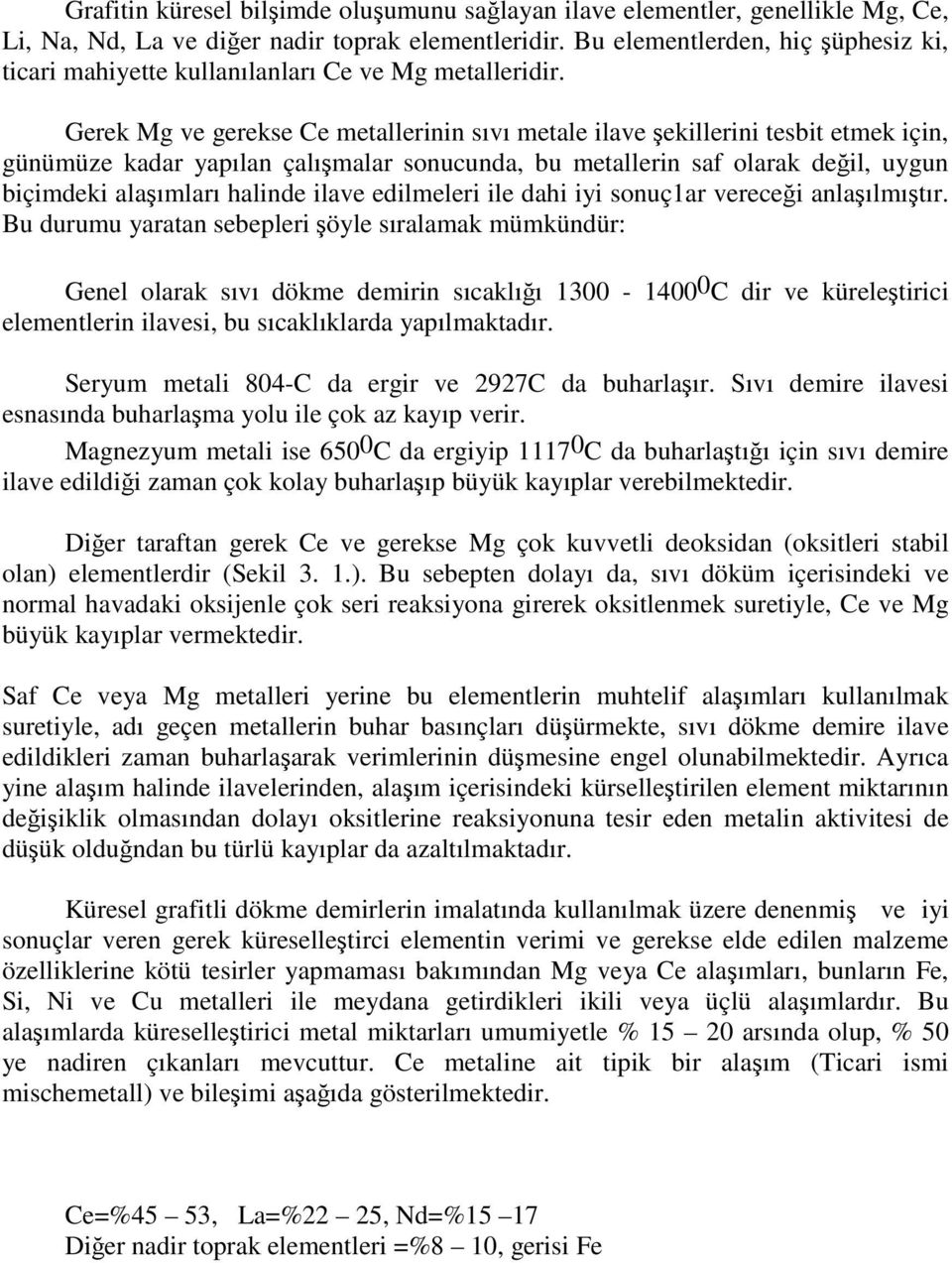 Gerek Mg ve gerekse Ce metallerinin sıvı metale ilave şekillerini tesbit etmek için, günümüze kadar yapılan çalışmalar sonucunda, bu metallerin saf olarak değil, uygun biçimdeki alaşımları halinde