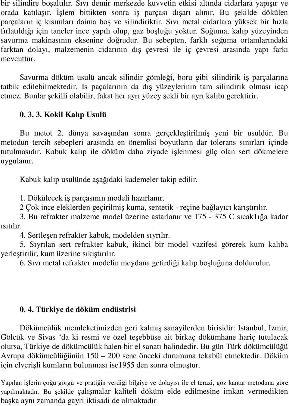 Soğuma, kalıp yüzeyinden savurma makinasının eksenine doğrudur. Bu sebepten, farklı soğuma ortamlarındaki farktan dolayı, malzemenin cidarının dış çevresi ile iç çevresi arasında yapı farkı mevcuttur.