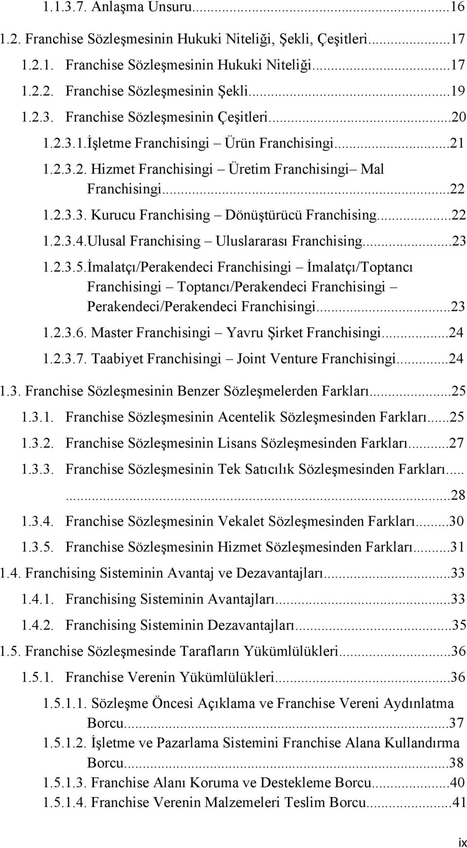 Ulusal Franchising Uluslararası Franchising...23 1.2.3.5.İmalatçı/Perakendeci Franchisingi İmalatçı/Toptancı Franchisingi Toptancı/Perakendeci Franchisingi Perakendeci/Perakendeci Franchisingi...23 1.2.3.6.