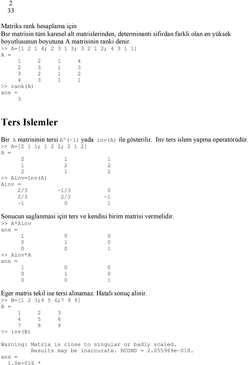 >> A=[2 1 1; 1 2 2; 2 1 2] A = 2 1 1 1 2 2 2 1 2 >> Ainv=inv(A) Ainv = 2/3-1/3 0 2/3 2/3-1 -1 0 1 Sonucun saglanmasi için ters ve kendisi birim matrisi vermelidir.