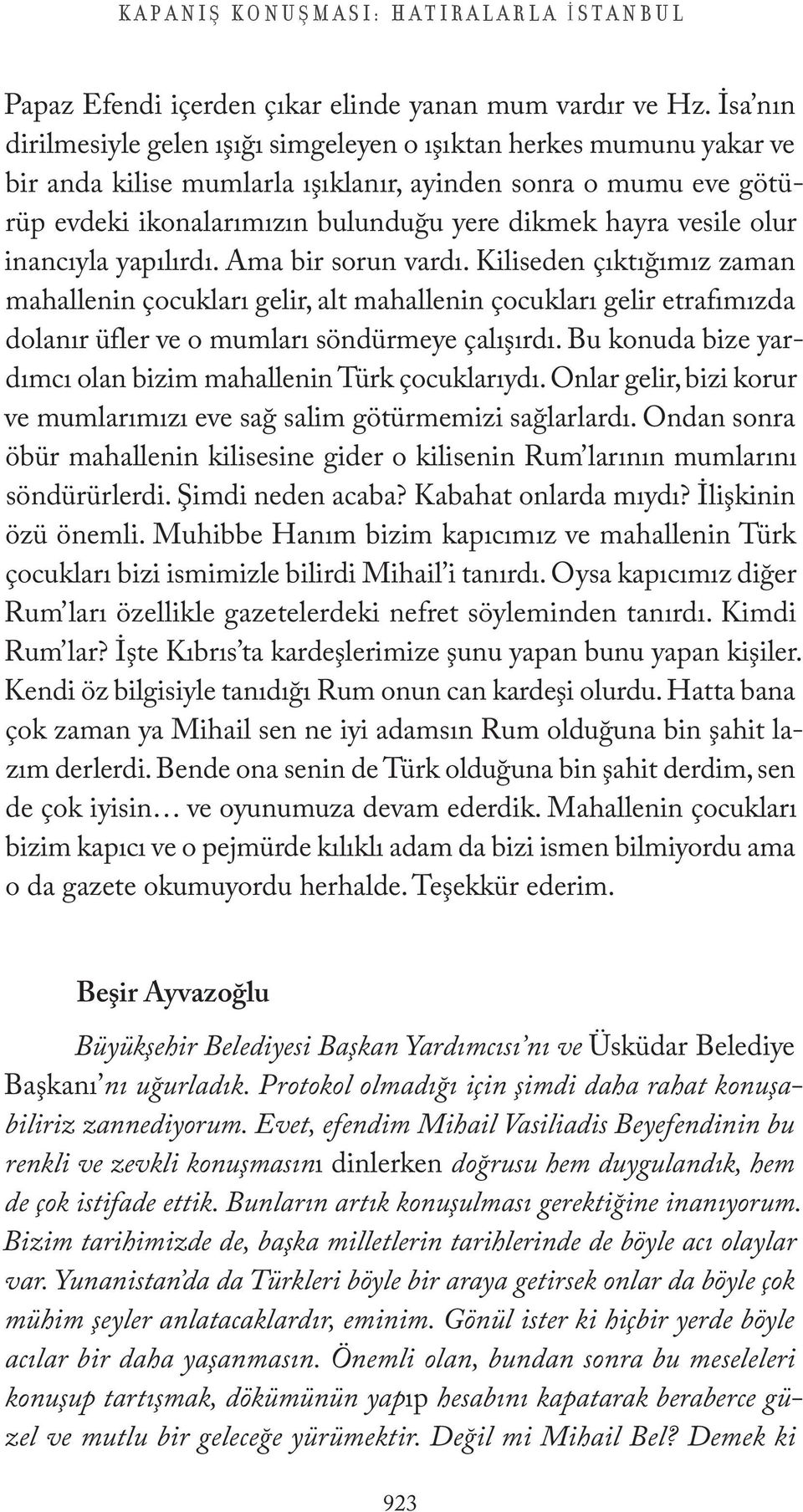 vesile olur inancıyla yapılırdı. Ama bir sorun vardı. Kiliseden çıktığımız zaman mahallenin çocukları gelir, alt mahallenin çocukları gelir etrafımızda dolanır üfler ve o mumları söndürmeye çalışırdı.