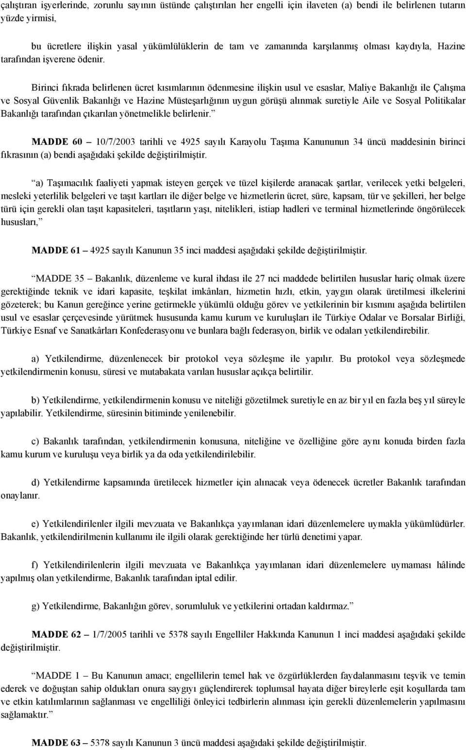 Birinci fıkrada belirlenen ücret kısımlarının ödenmesine ilişkin usul ve esaslar, Maliye Bakanlığı ile Çalışma ve Sosyal Güvenlik Bakanlığı ve Hazine Müsteşarlığının uygun görüşü alınmak suretiyle