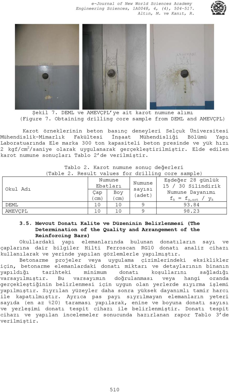 marka 300 ton kapasiteli beton presinde ve yük hızı 2 kgf/cm 2 /saniye olarak uygulanarak gerçekleştirilmiştir. Elde edilen karot numune sonuçları Tablo 2 de verilmiştir. Tablo 2. Karot numune sonuç değerleri (Table 2.