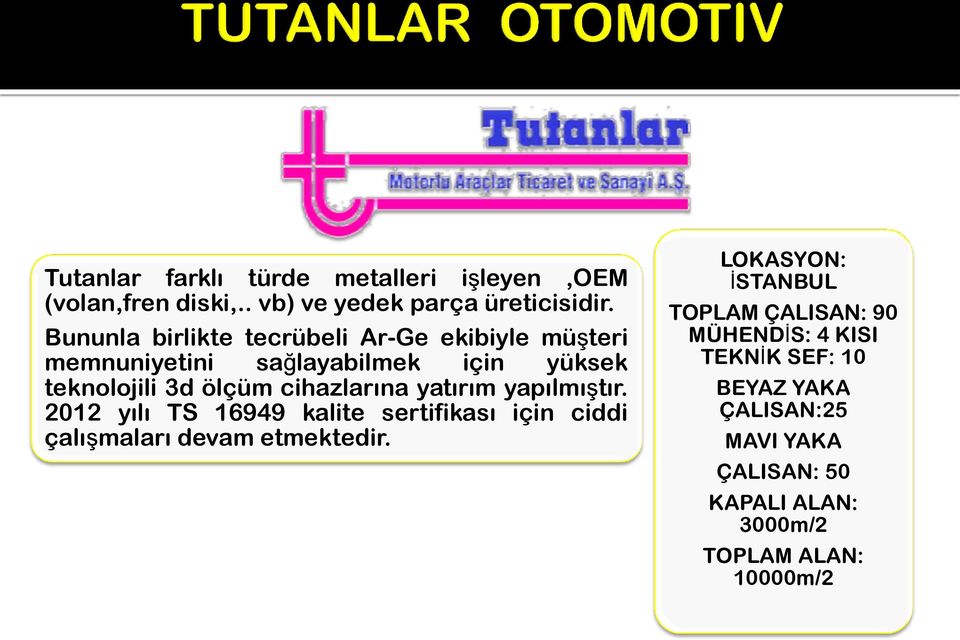 cihazlarına yatırım yapılmıştır. 2012 yılı TS 16949 kalite sertifikası için ciddi çalışmaları devam etmektedir.