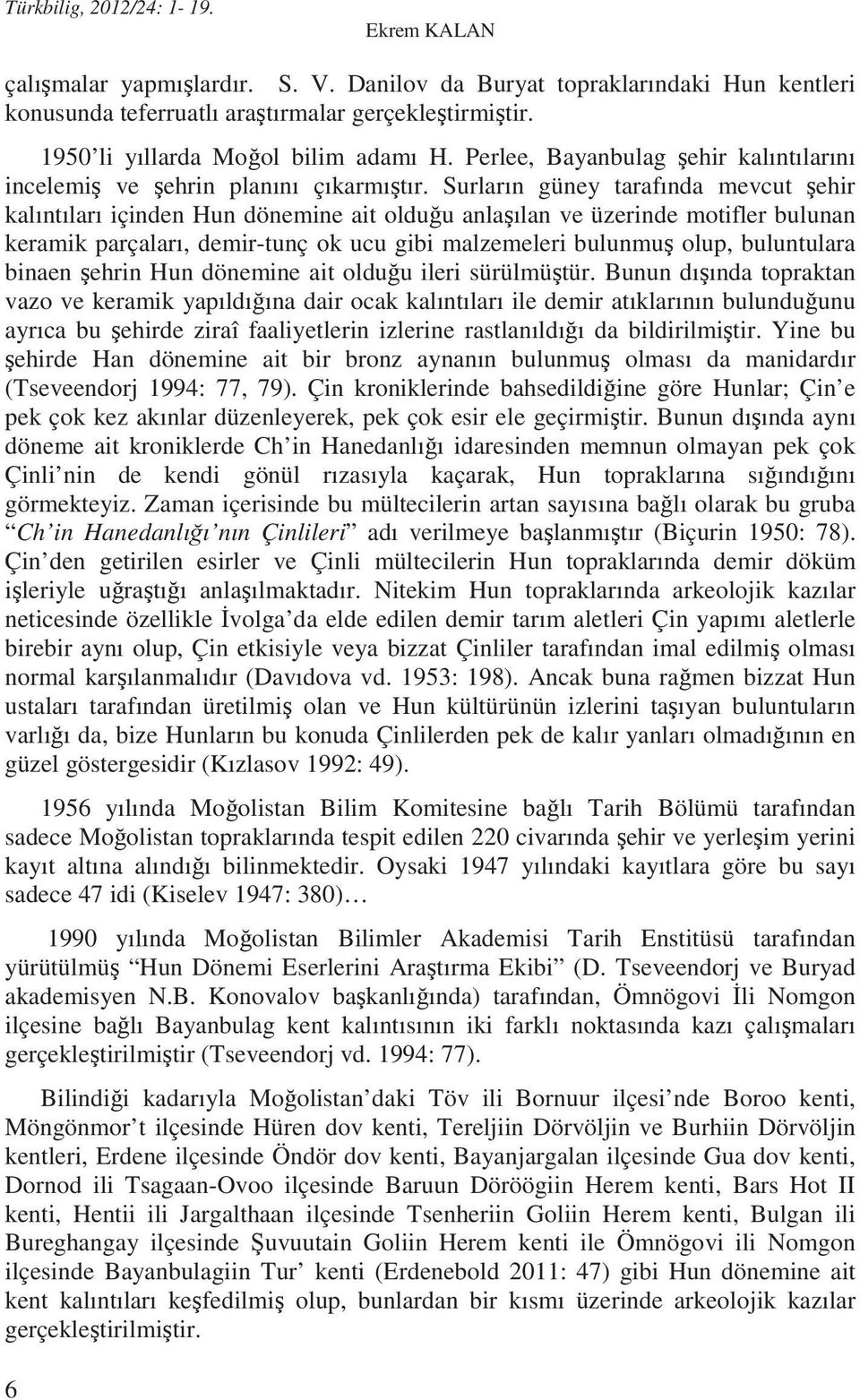 Surların güney tarafında mevcut ehir kalıntıları içinden Hun dönemine ait oldu u anla ılan ve üzerinde motifler bulunan keramik parçaları, demir-tunç ok ucu gibi malzemeleri bulunmu olup, buluntulara