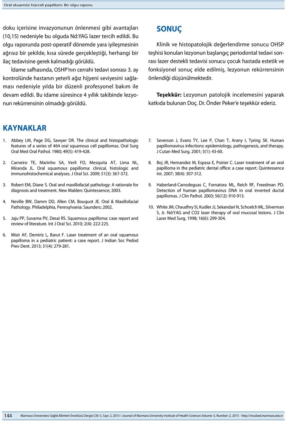 İdame safhasında, OSHP nın cerrahi tedavi sonrası 3. ay kontrolünde hastanın yeterli ağız hijyeni seviyesini sağlaması nedeniyle yılda bir düzenli profesyonel bakım ile devam edildi.