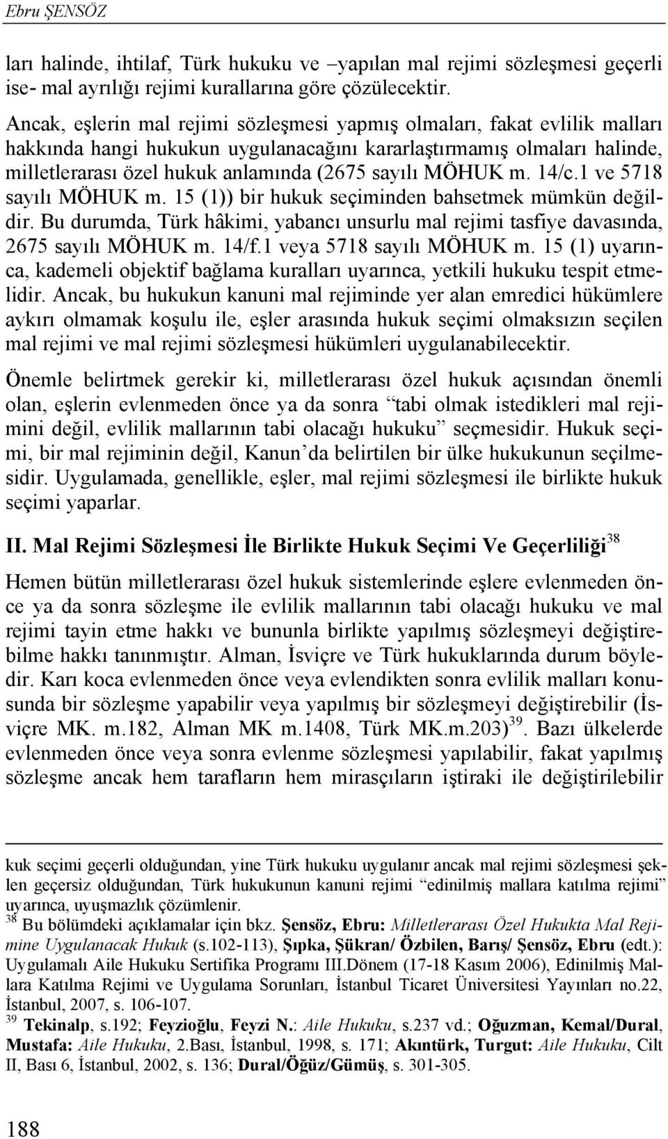 MÖHUK m. 14/c.1 ve 5718 sayılı MÖHUK m. 15 (1)) bir hukuk seçiminden bahsetmek mümkün değildir. Bu durumda, Türk hâkimi, yabancı unsurlu mal rejimi tasfiye davasında, 2675 sayılı MÖHUK m. 14/f.