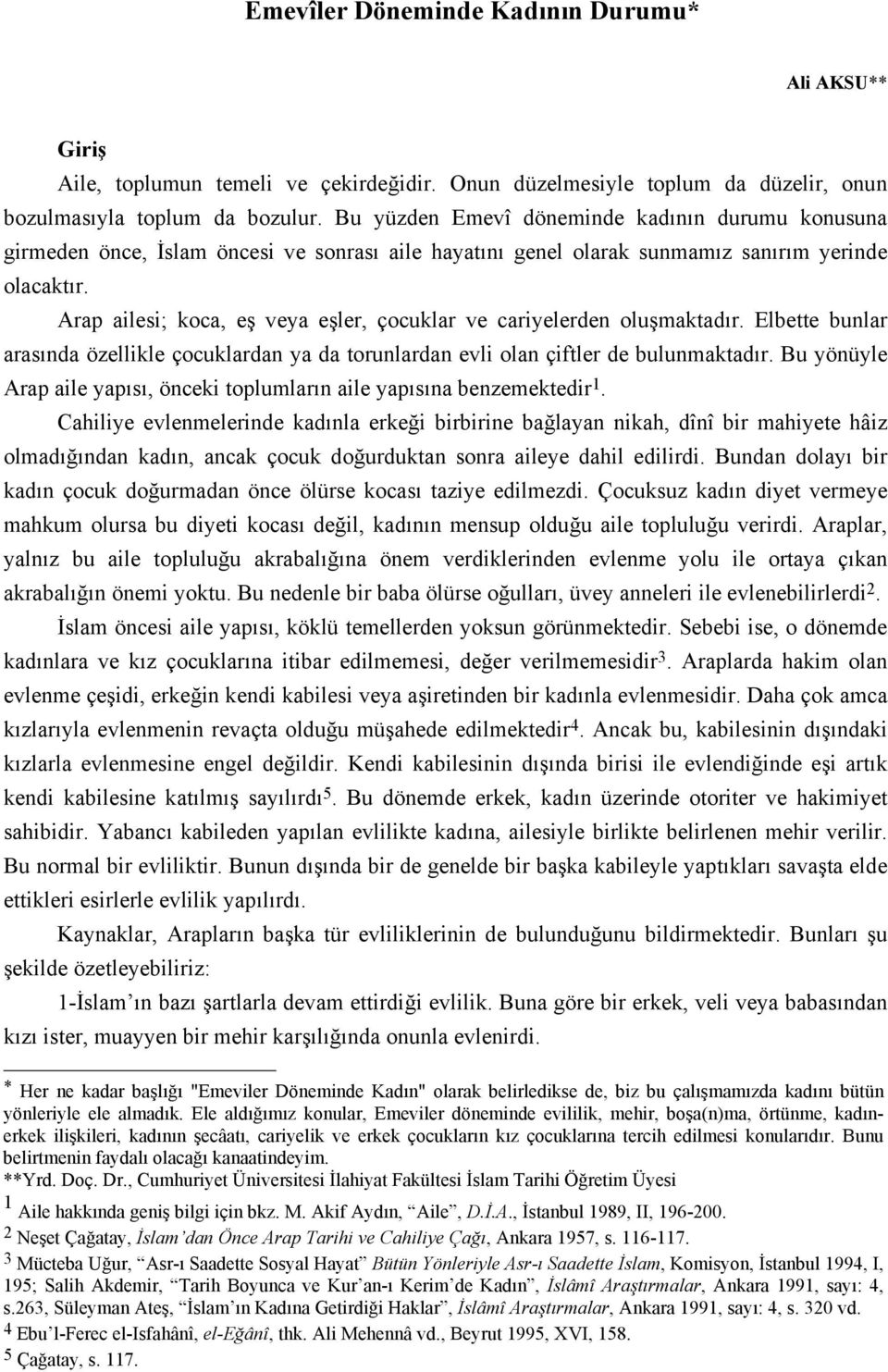 Arap ailesi; koca, eş veya eşler, çocuklar ve cariyelerden oluşmaktadır. Elbette bunlar arasında özellikle çocuklardan ya da torunlardan evli olan çiftler de bulunmaktadır.