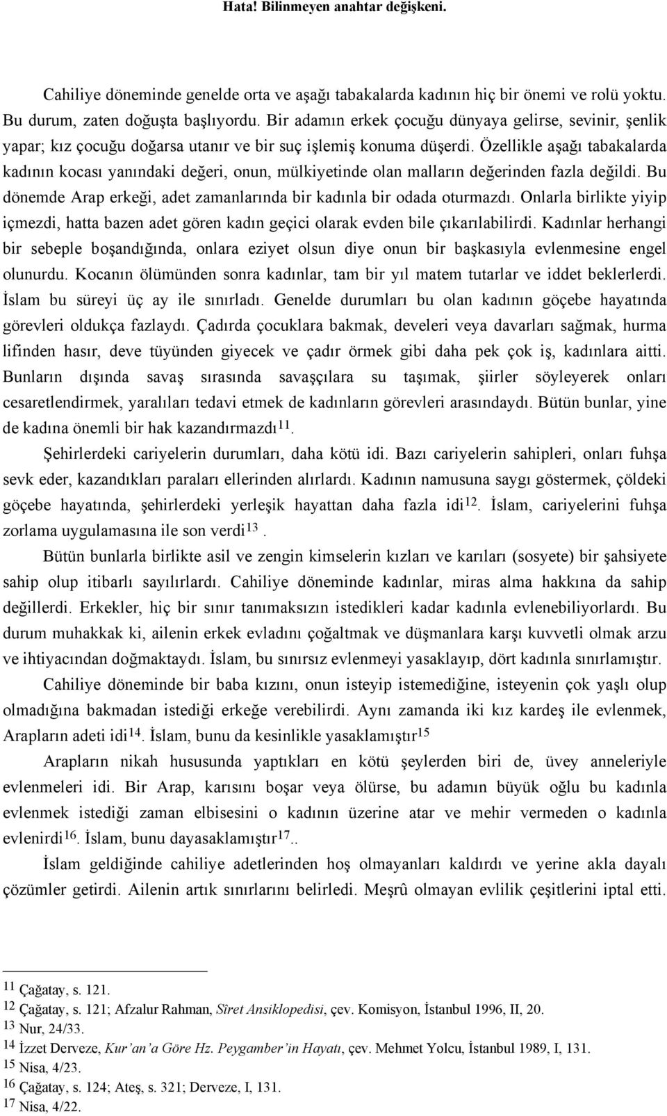 Özellikle aşağı tabakalarda kadının kocası yanındaki değeri, onun, mülkiyetinde olan malların değerinden fazla değildi. Bu dönemde Arap erkeği, adet zamanlarında bir kadınla bir odada oturmazdı.