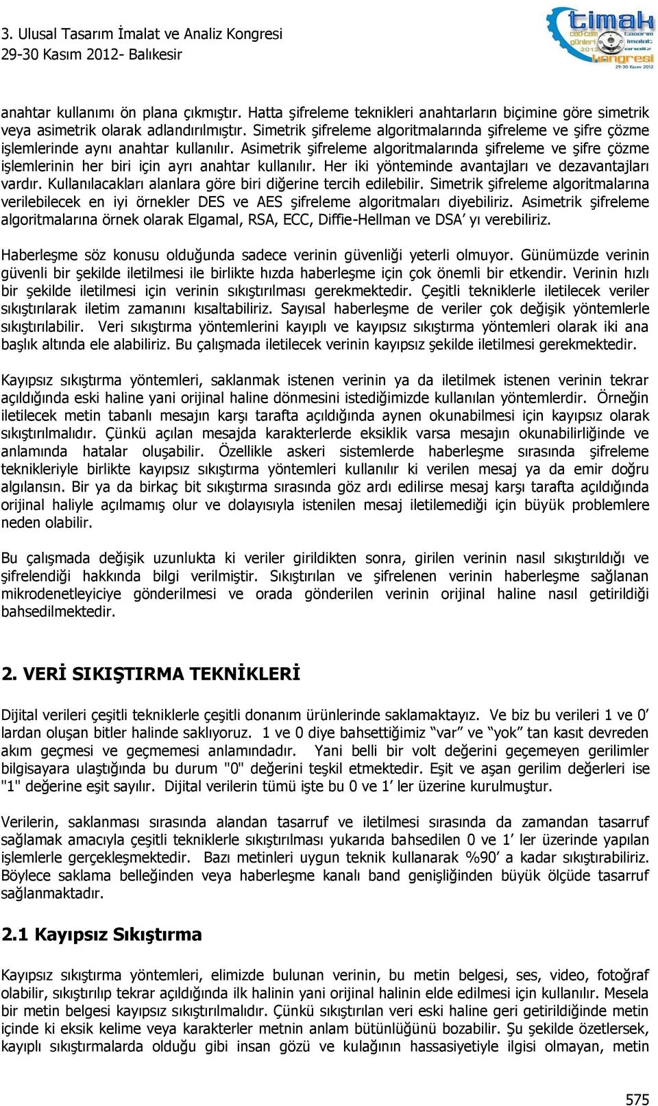 Asimetrik şifreleme algoritmalarında şifreleme ve şifre çözme işlemlerinin her biri için ayrı anahtar kullanılır. Her iki yönteminde avantajları ve dezavantajları vardır.