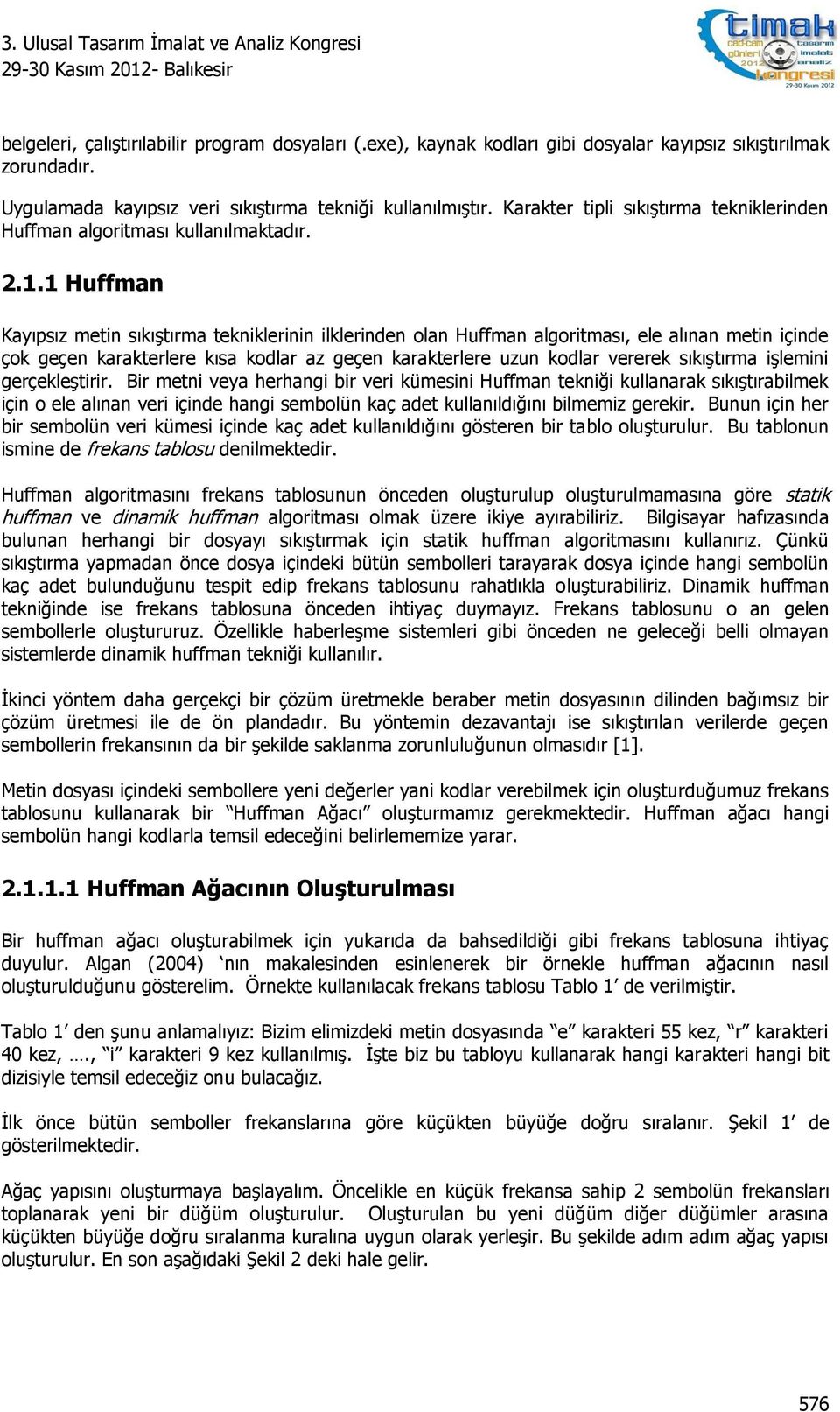 1 Huffman Kayıpsız metin sıkıştırma tekniklerinin ilklerinden olan Huffman algoritması, ele alınan metin içinde çok geçen karakterlere kısa kodlar az geçen karakterlere uzun kodlar vererek sıkıştırma