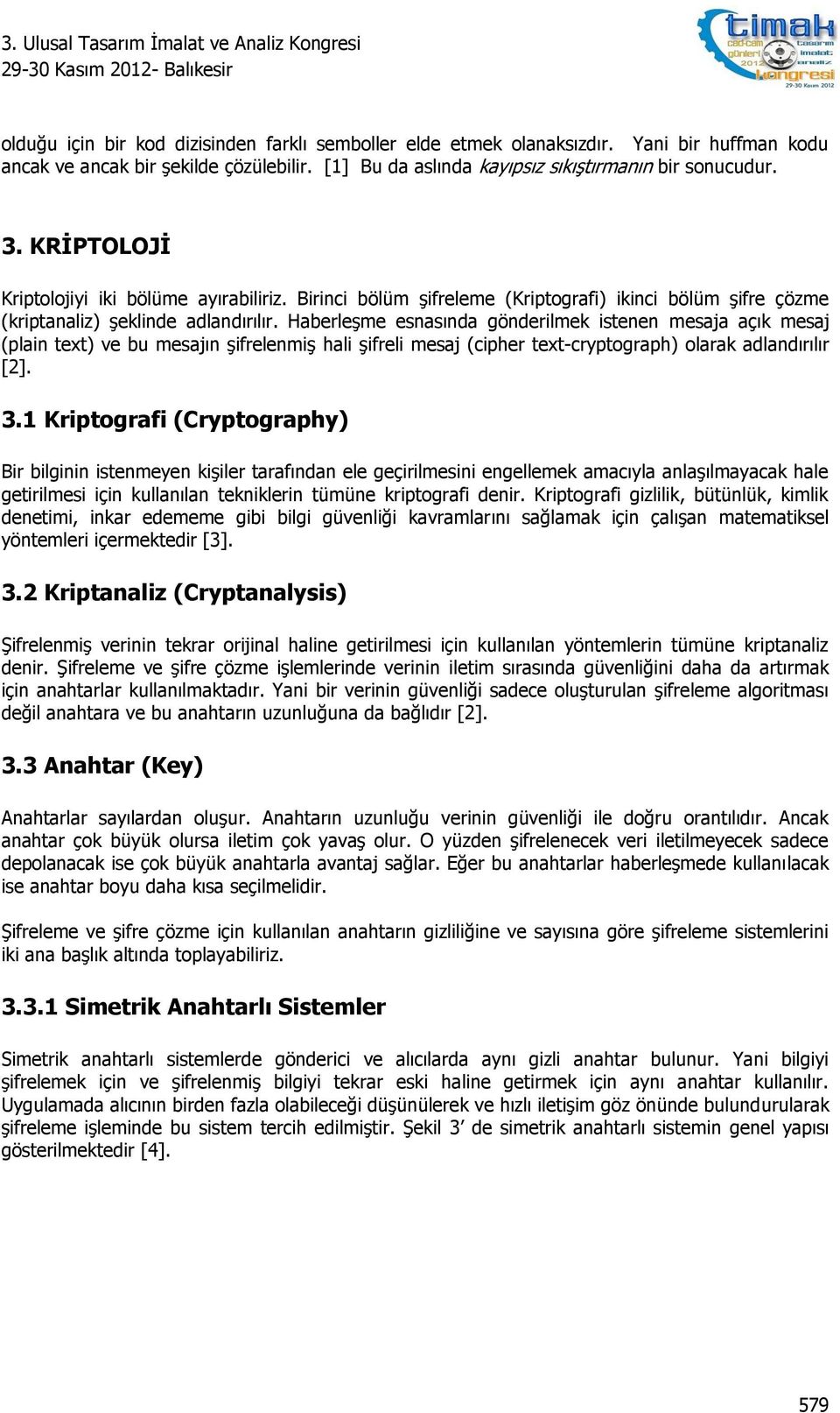 Haberleşme esnasında gönderilmek istenen mesaja açık mesaj (plain text) ve bu mesajın şifrelenmiş hali şifreli mesaj (cipher text-cryptograph) olarak adlandırılır [2]. 3.