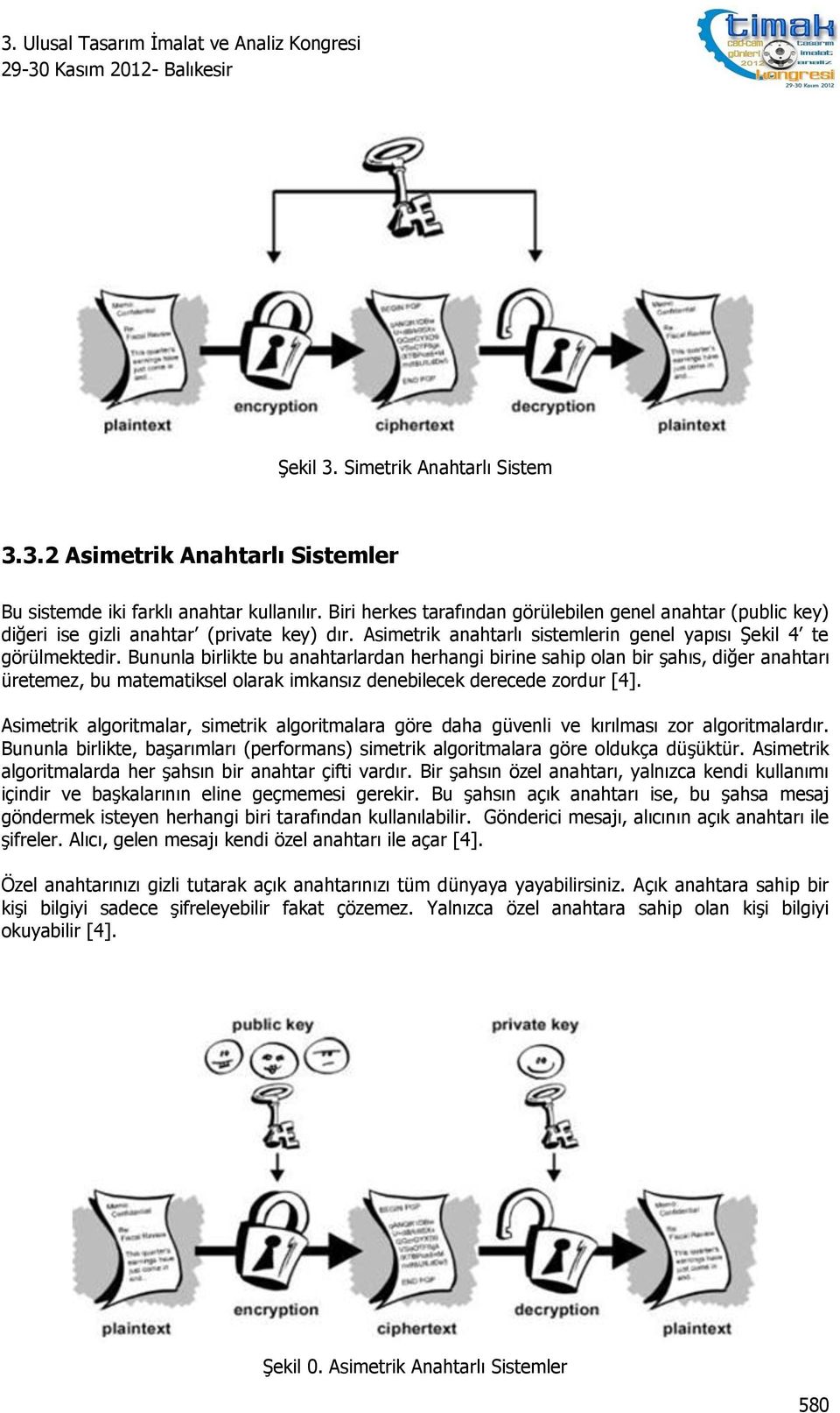 Bununla birlikte bu anahtarlardan herhangi birine sahip olan bir şahıs, diğer anahtarı üretemez, bu matematiksel olarak imkansız denebilecek derecede zordur [4].