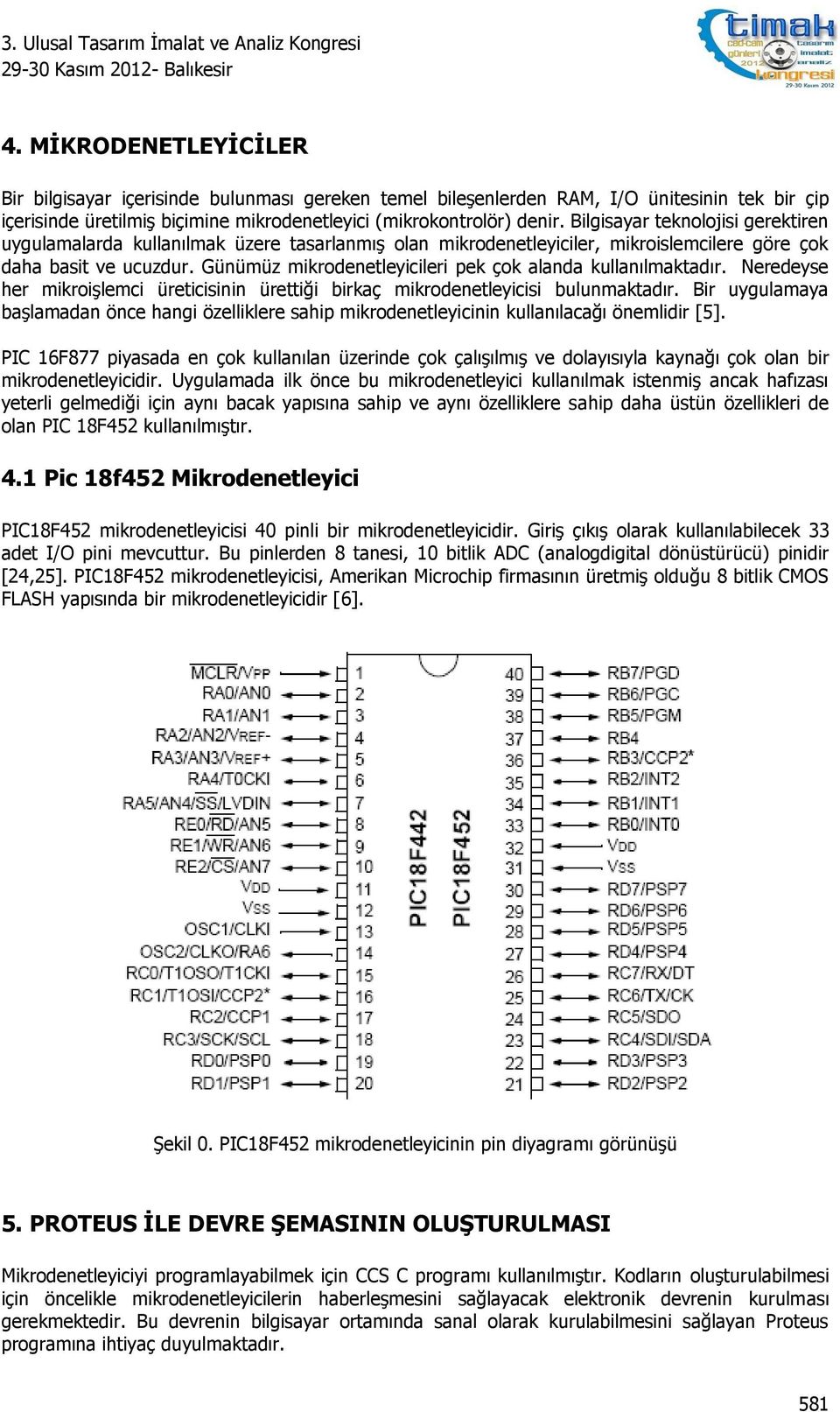 Günümüz mikrodenetleyicileri pek çok alanda kullanılmaktadır. Neredeyse her mikroişlemci üreticisinin ürettiği birkaç mikrodenetleyicisi bulunmaktadır.