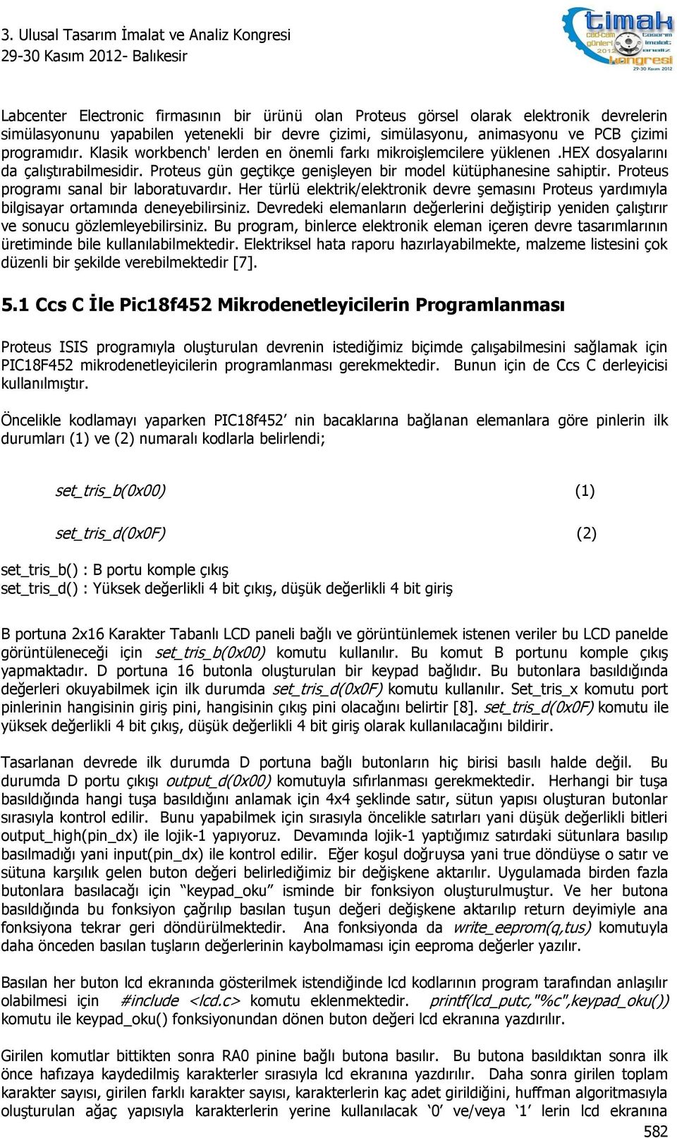 Proteus programı sanal bir laboratuvardır. Her türlü elektrik/elektronik devre şemasını Proteus yardımıyla bilgisayar ortamında deneyebilirsiniz.