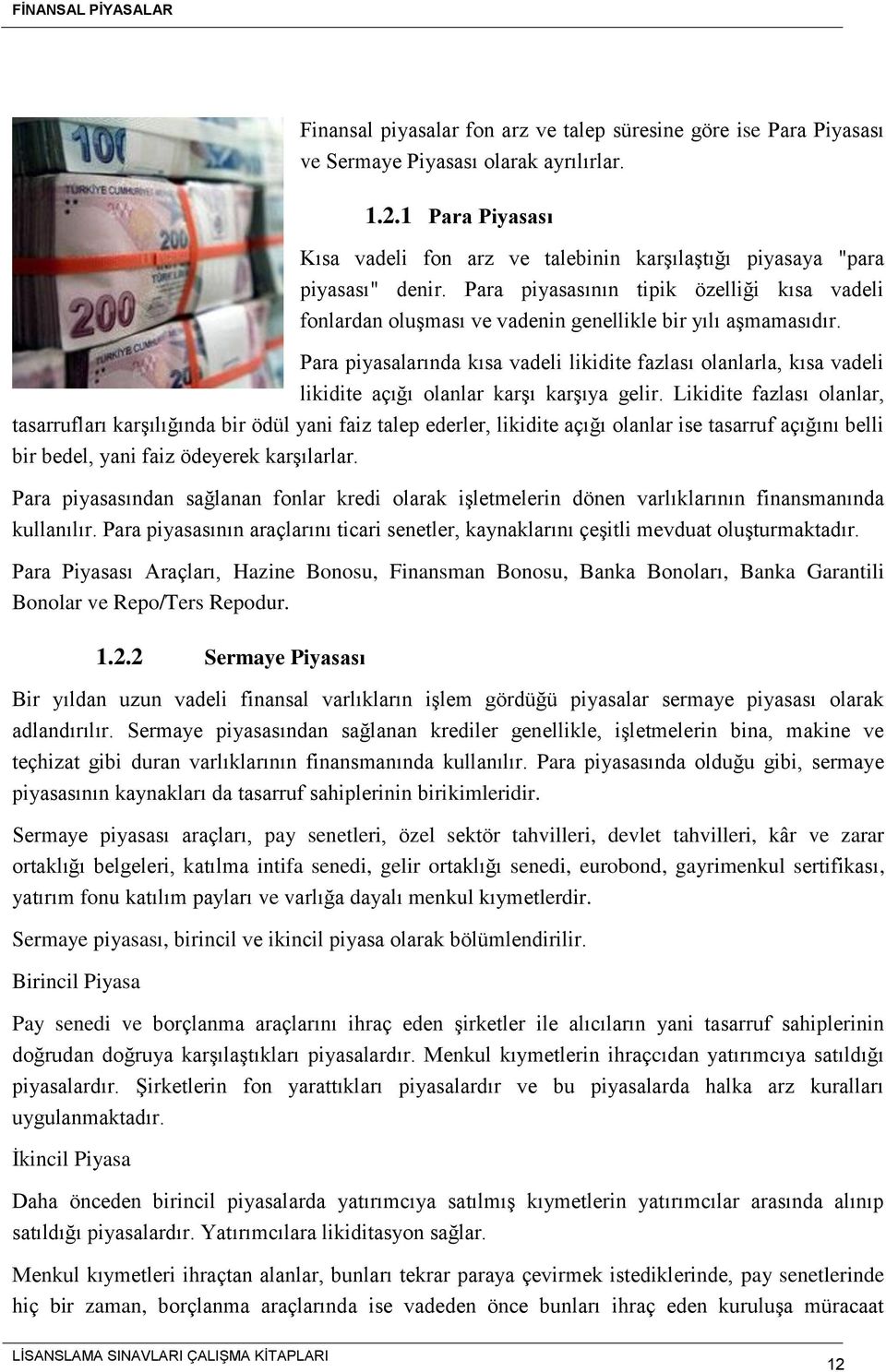 Para piyasalarında kısa vadeli likidite fazlası olanlarla, kısa vadeli likidite açığı olanlar karşı karşıya gelir.